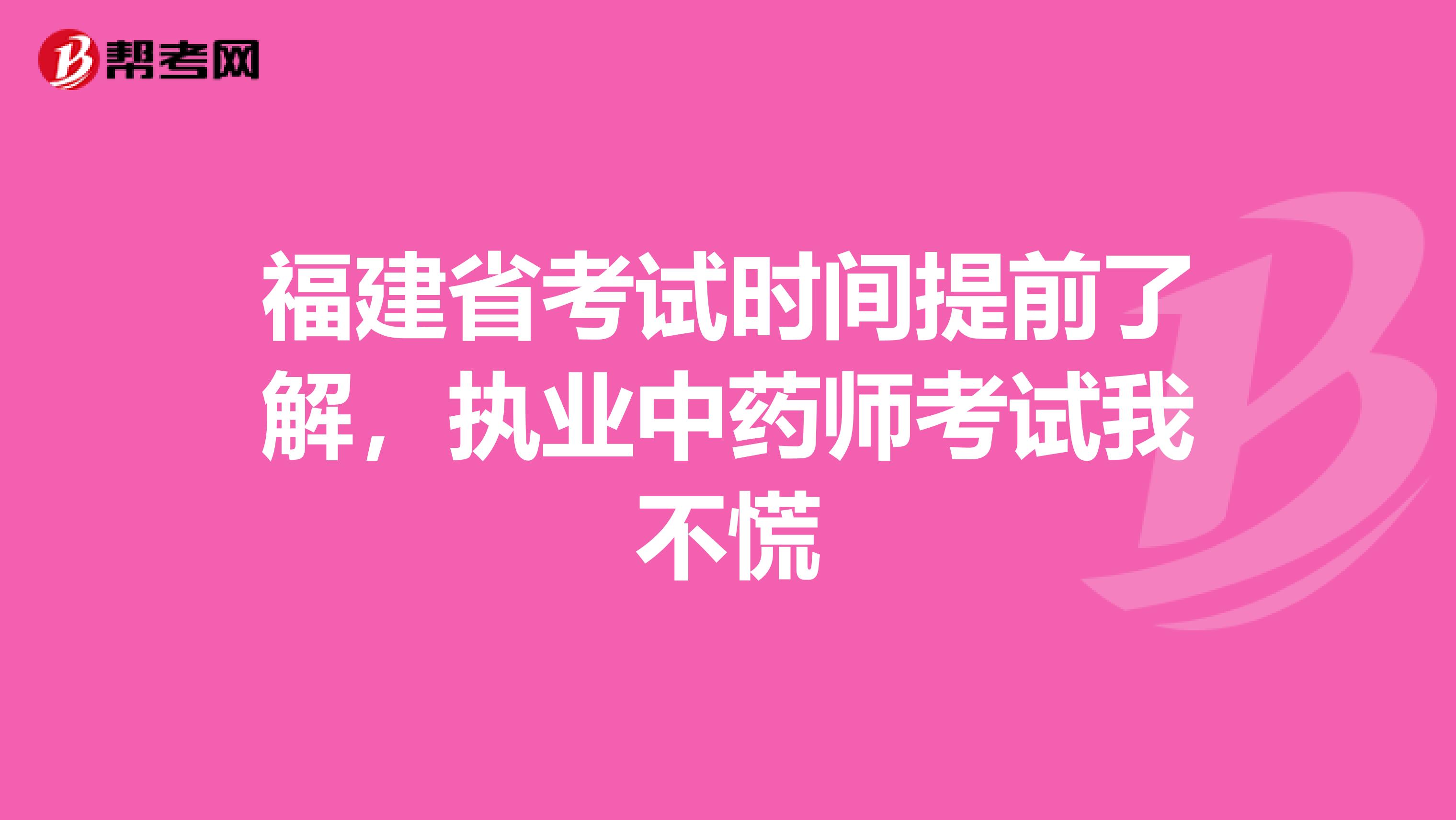 福建省考试时间提前了解，执业中药师考试我不慌