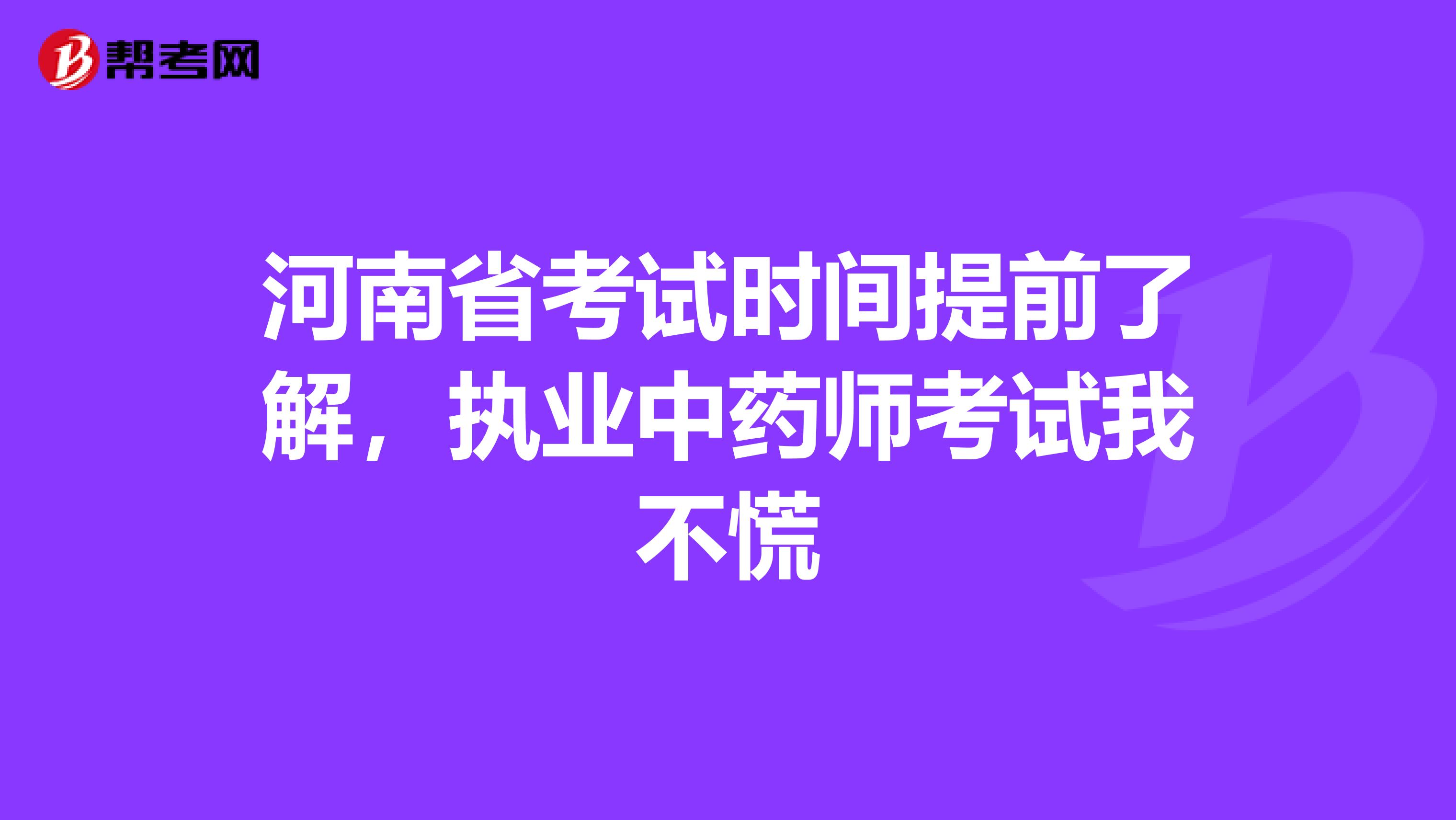 河南省考试时间提前了解，执业中药师考试我不慌