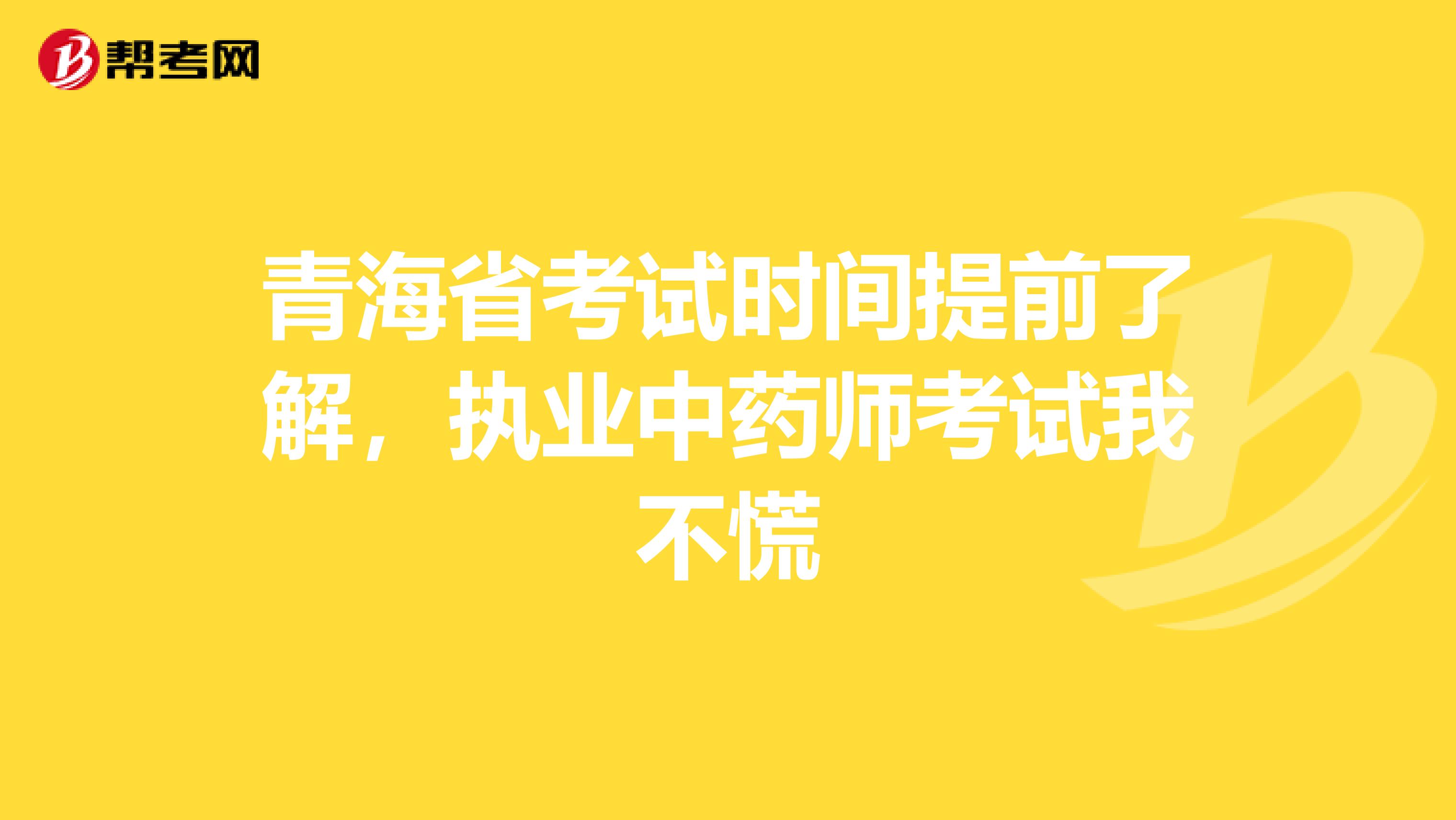 青海省考试时间提前了解，执业中药师考试我不慌