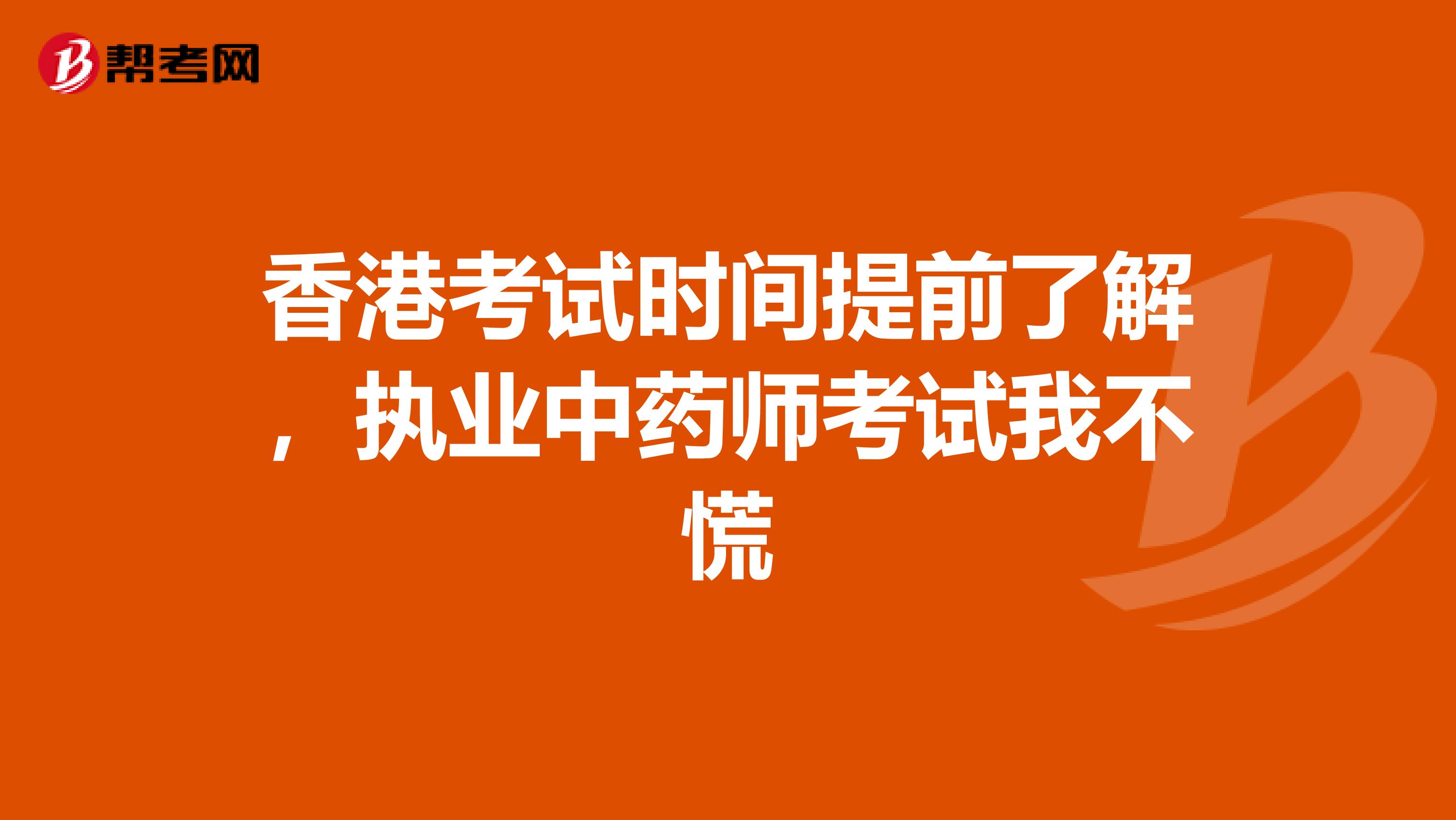 香港考试时间提前了解，执业中药师考试我不慌