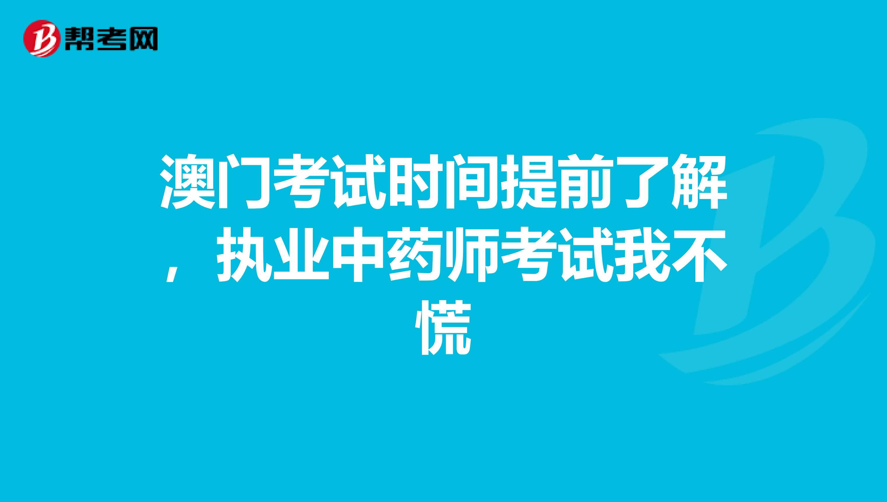 澳门考试时间提前了解，执业中药师考试我不慌