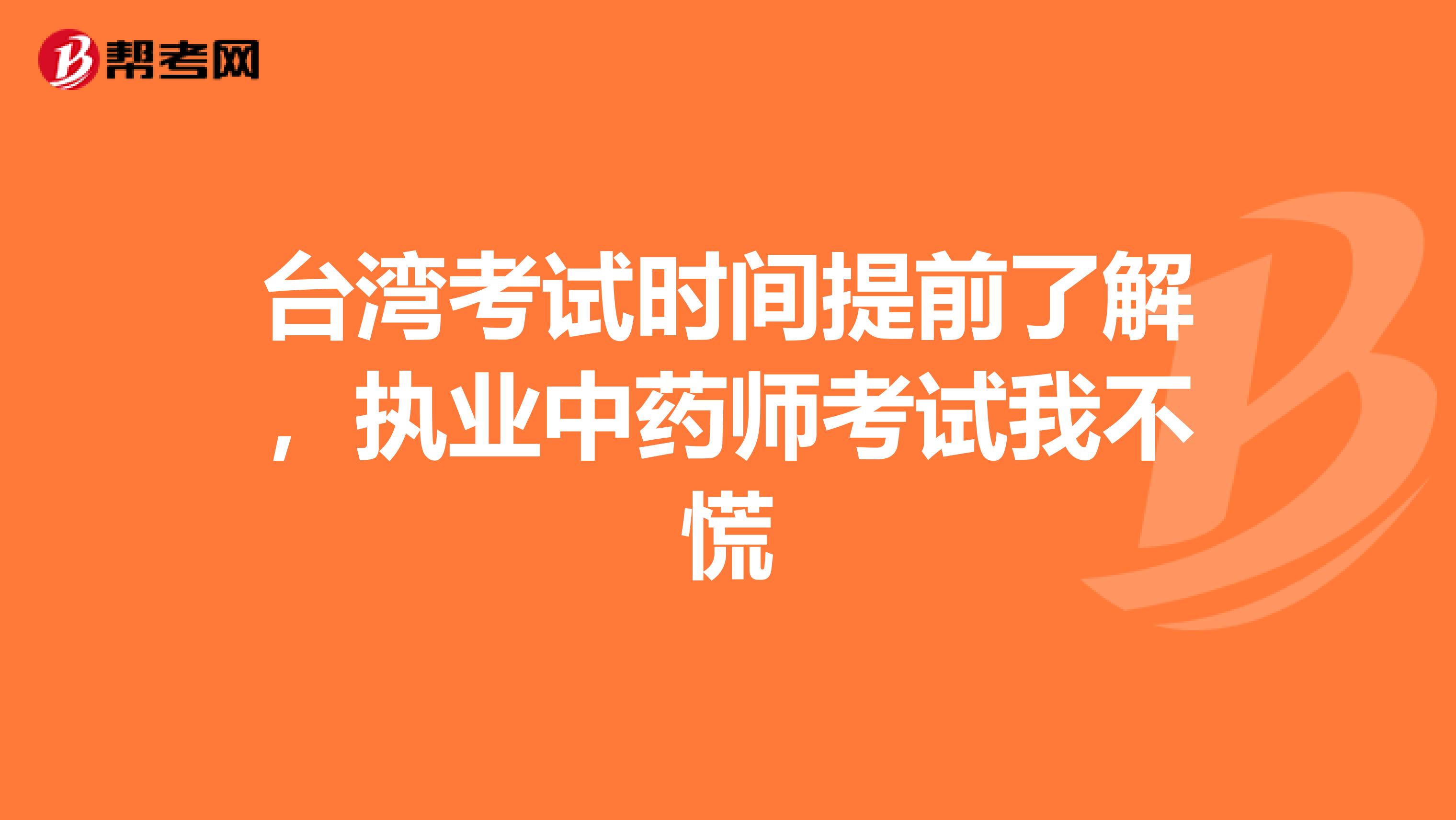 台湾考试时间提前了解，执业中药师考试我不慌