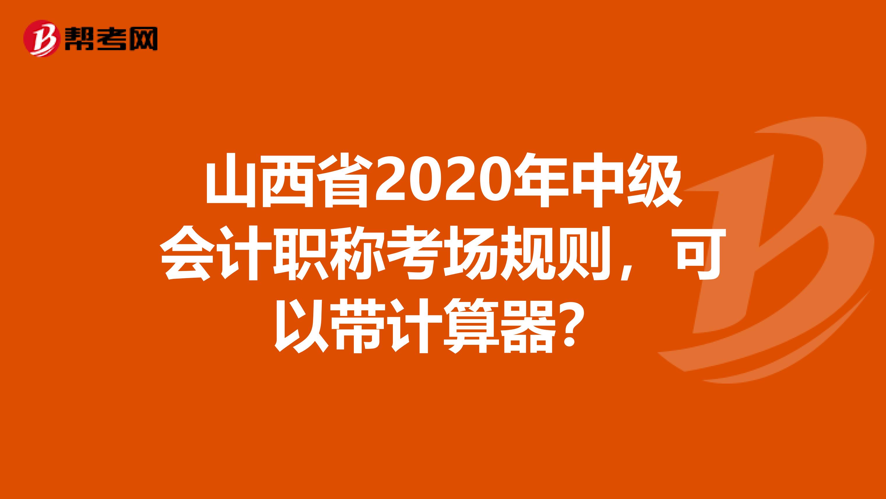 山西省2020年中级会计职称考场规则，可以带计算器？