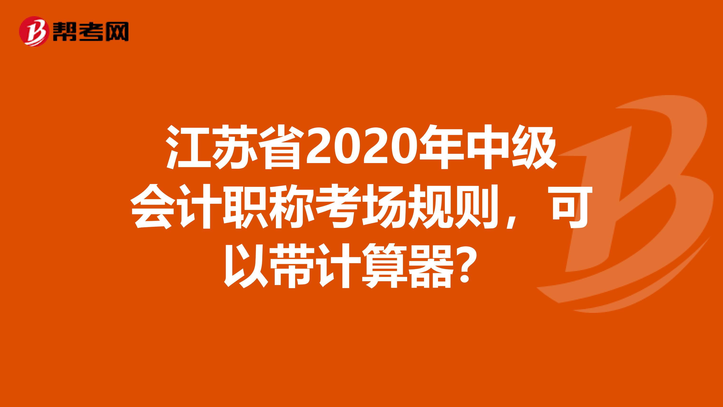 江苏省2020年中级会计职称考场规则，可以带计算器？