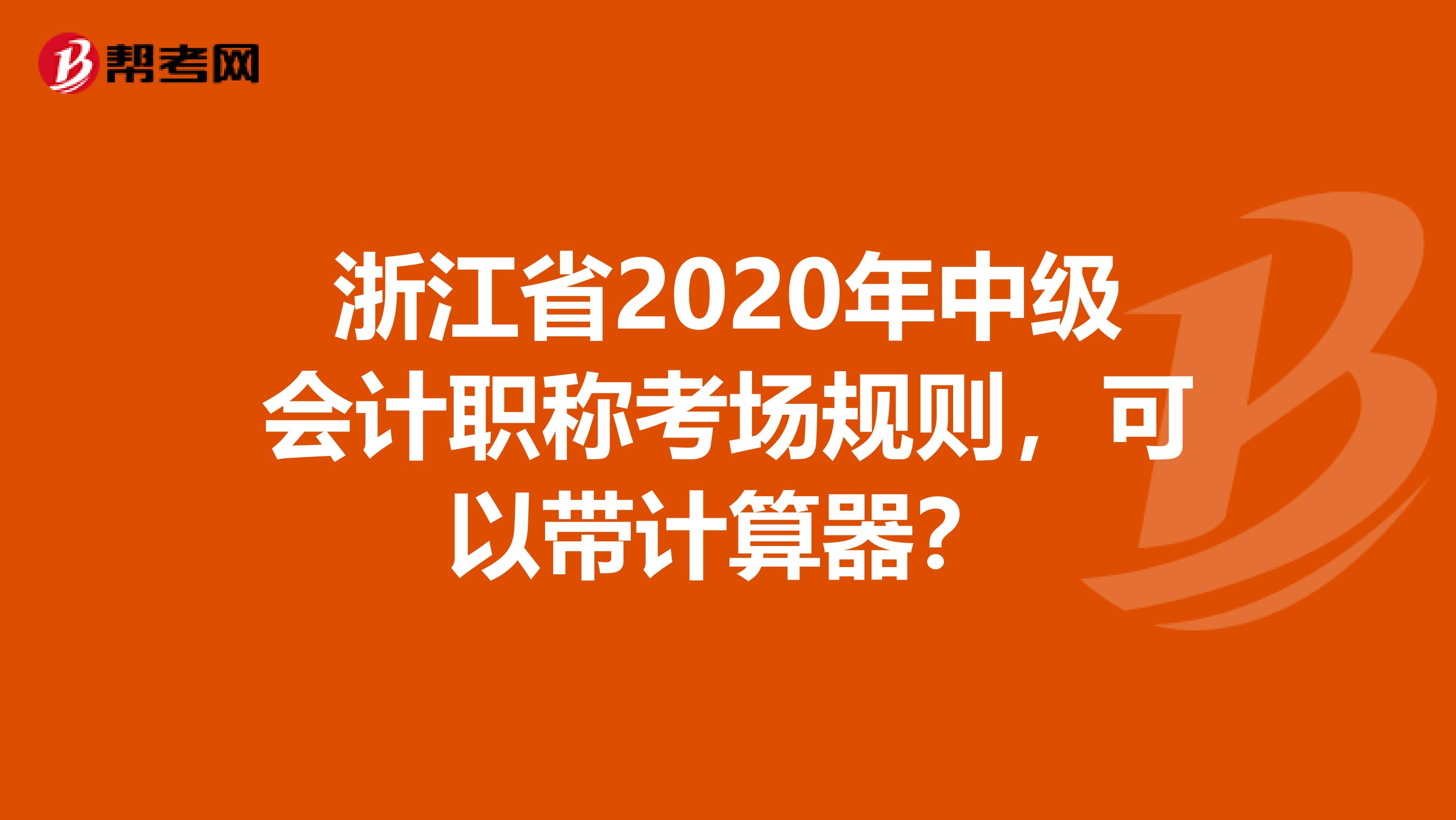 浙江省2020年中級(jí)會(huì)計(jì)職稱考場(chǎng)規(guī)則，可以帶計(jì)算器？