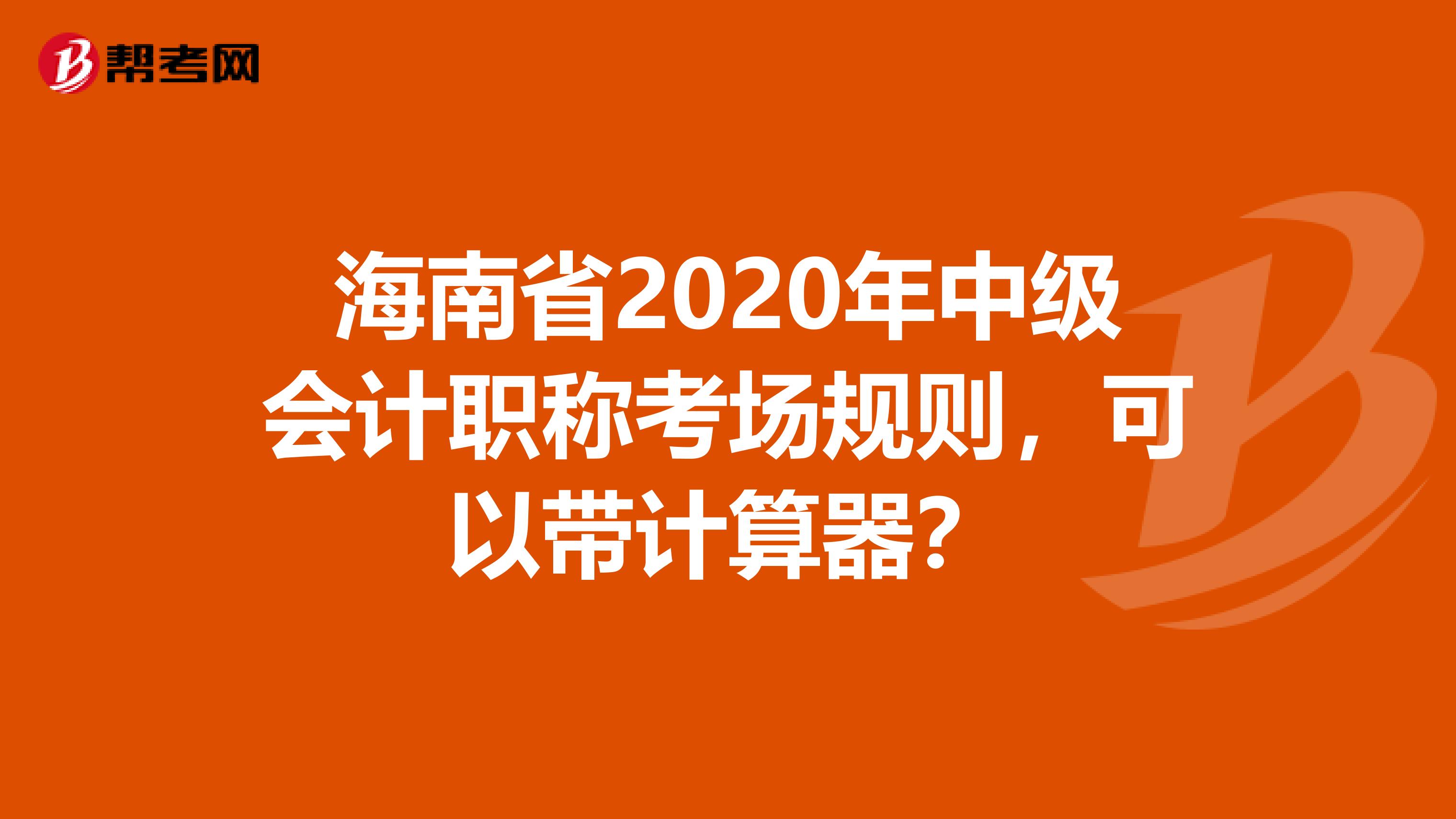 海南省2020年中级会计职称考场规则，可以带计算器？