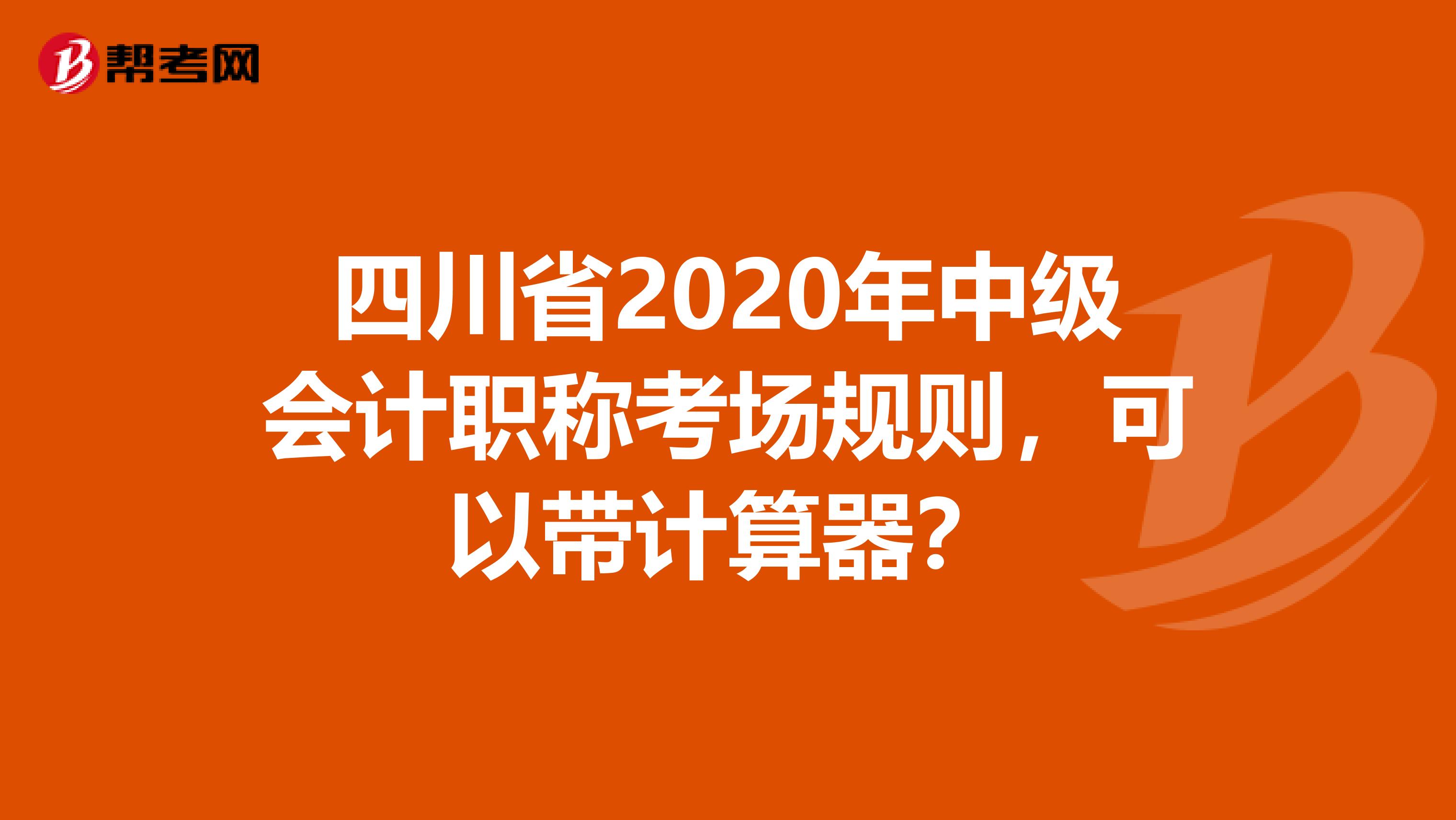四川省2020年中級會計(jì)職稱考場規(guī)則，可以帶計(jì)算器？