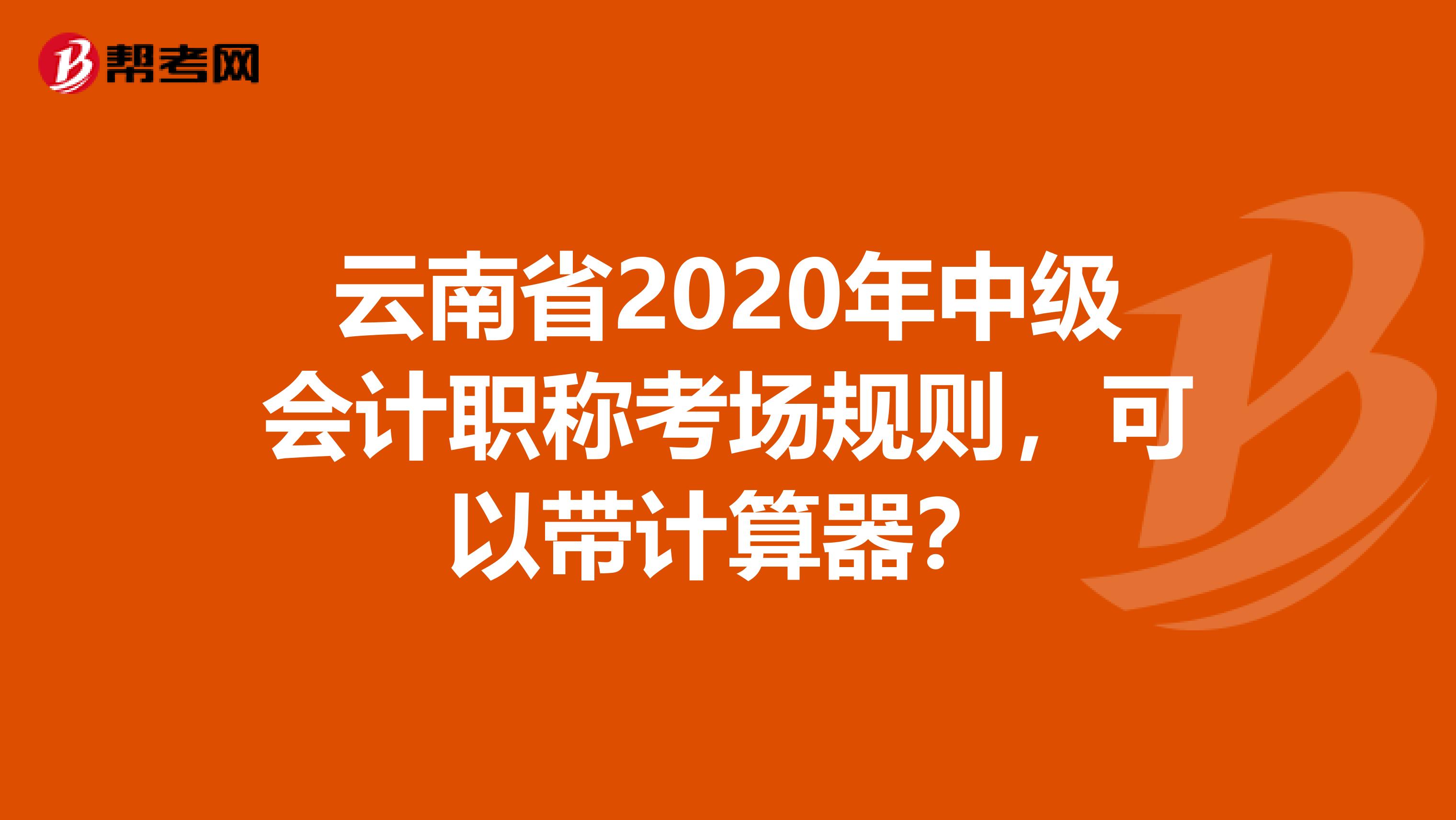 云南省2020年中级会计职称考场规则，可以带计算器？