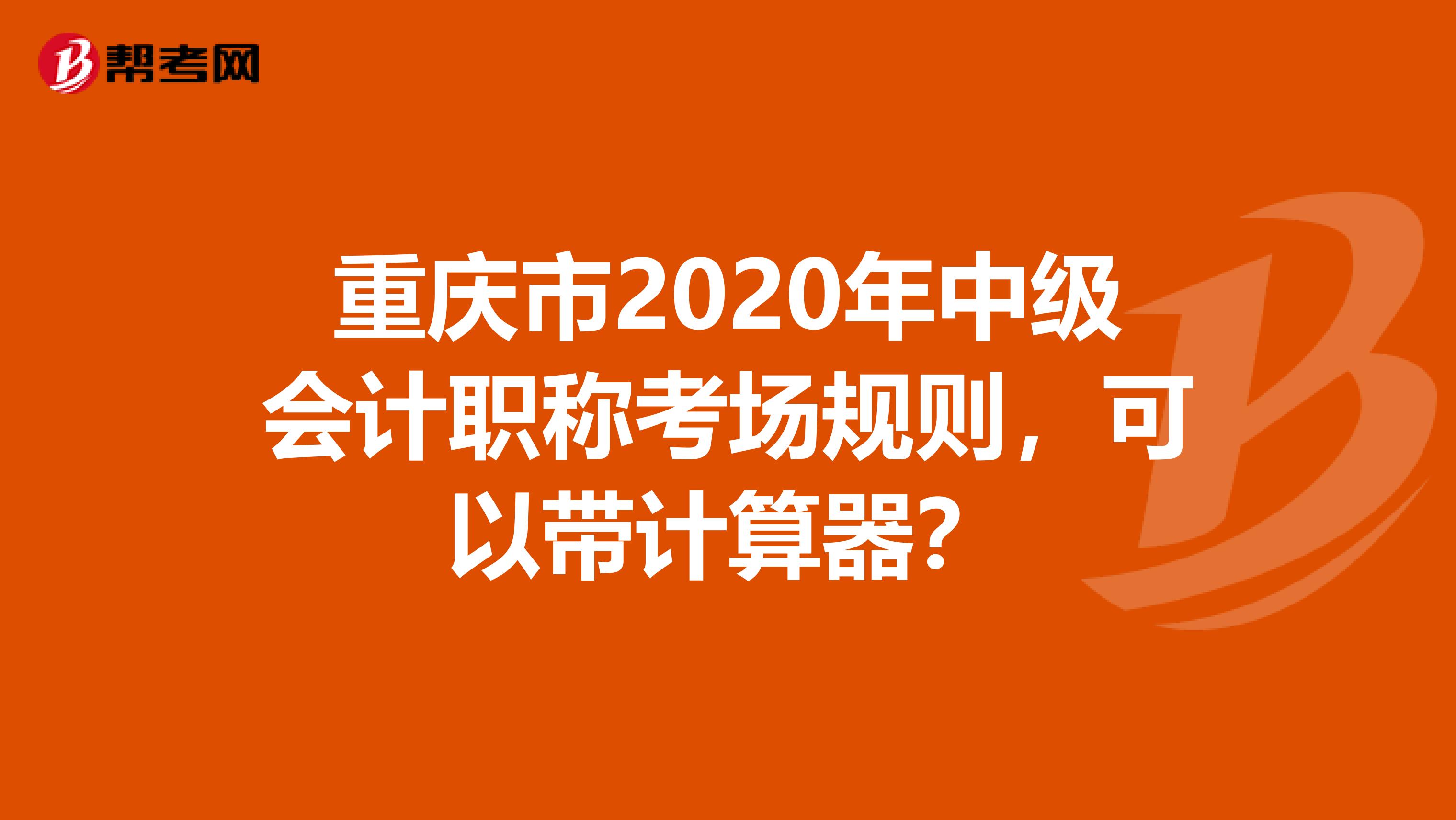 重庆市2020年中级会计职称考场规则，可以带计算器？