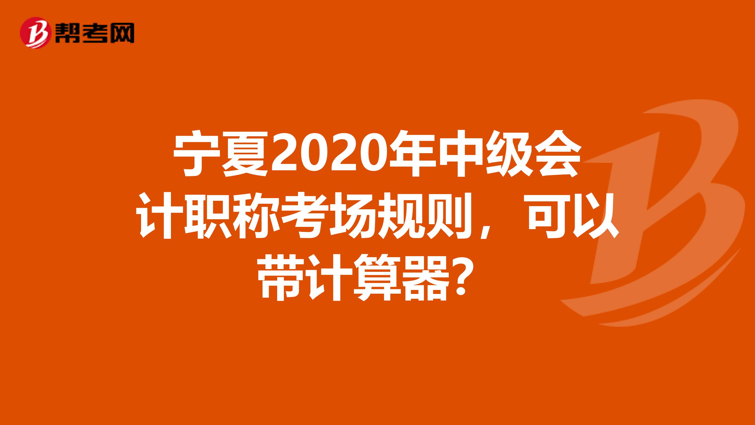 宁夏2020年中级会计职称考场规则，可以带计算器？