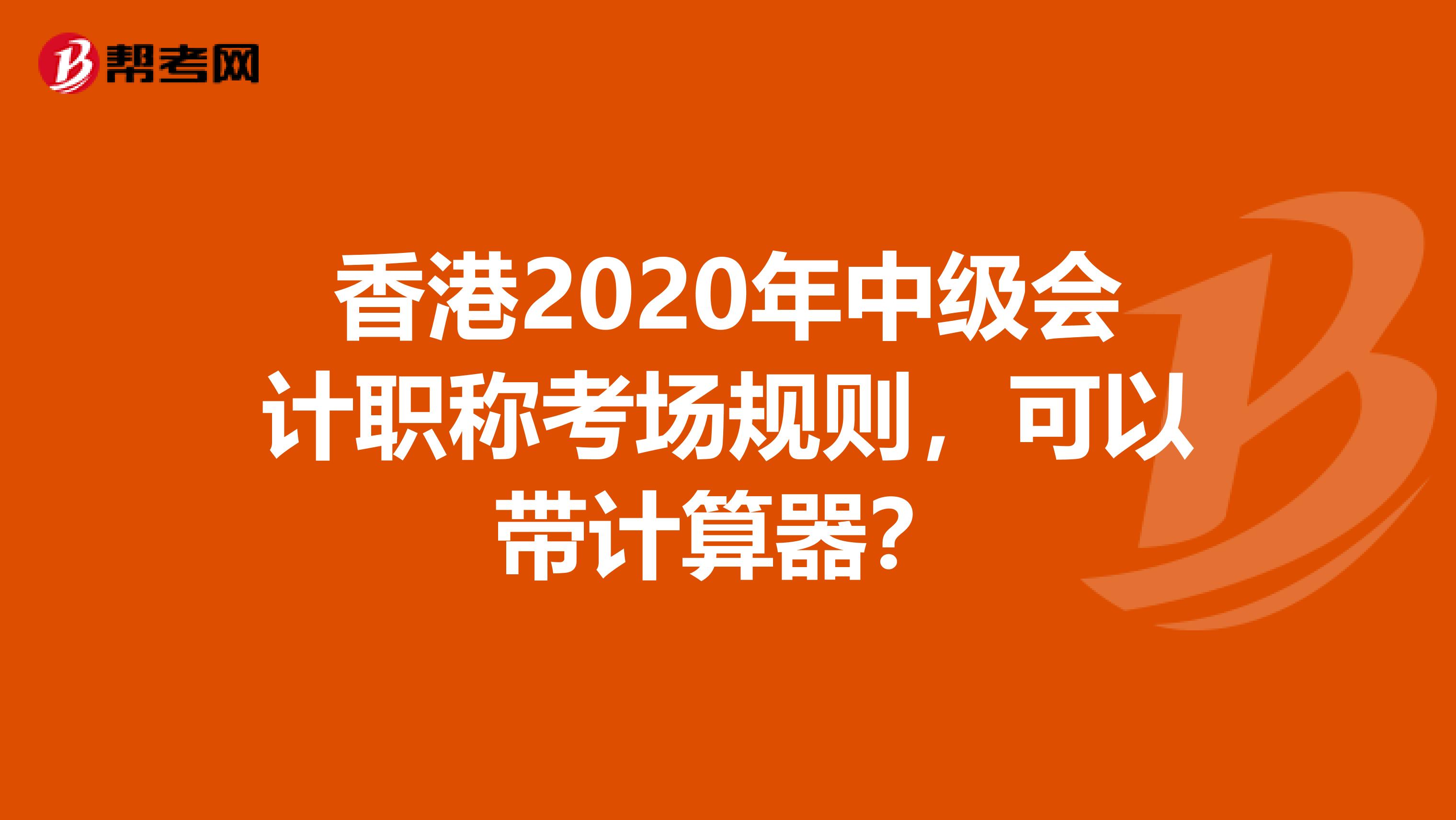 香港2020年中级会计职称考场规则，可以带计算器？