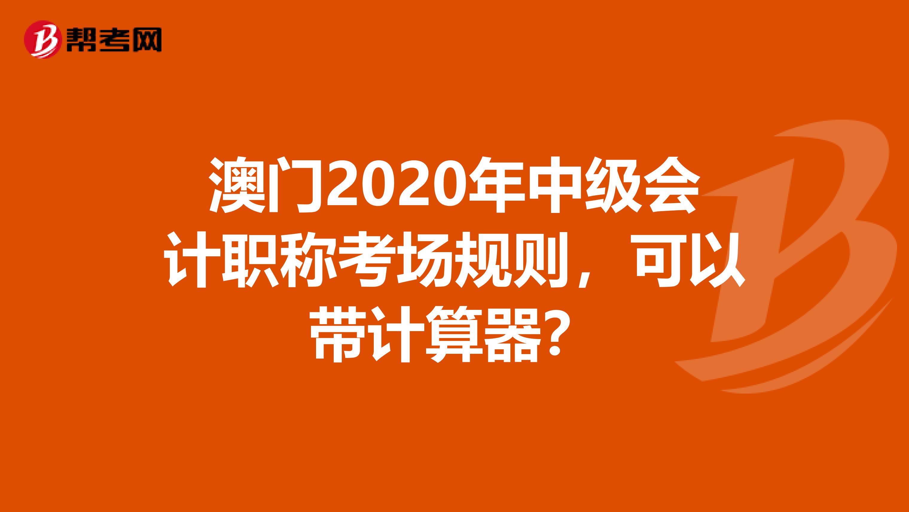 澳门2020年中级会计职称考场规则，可以带计算器？