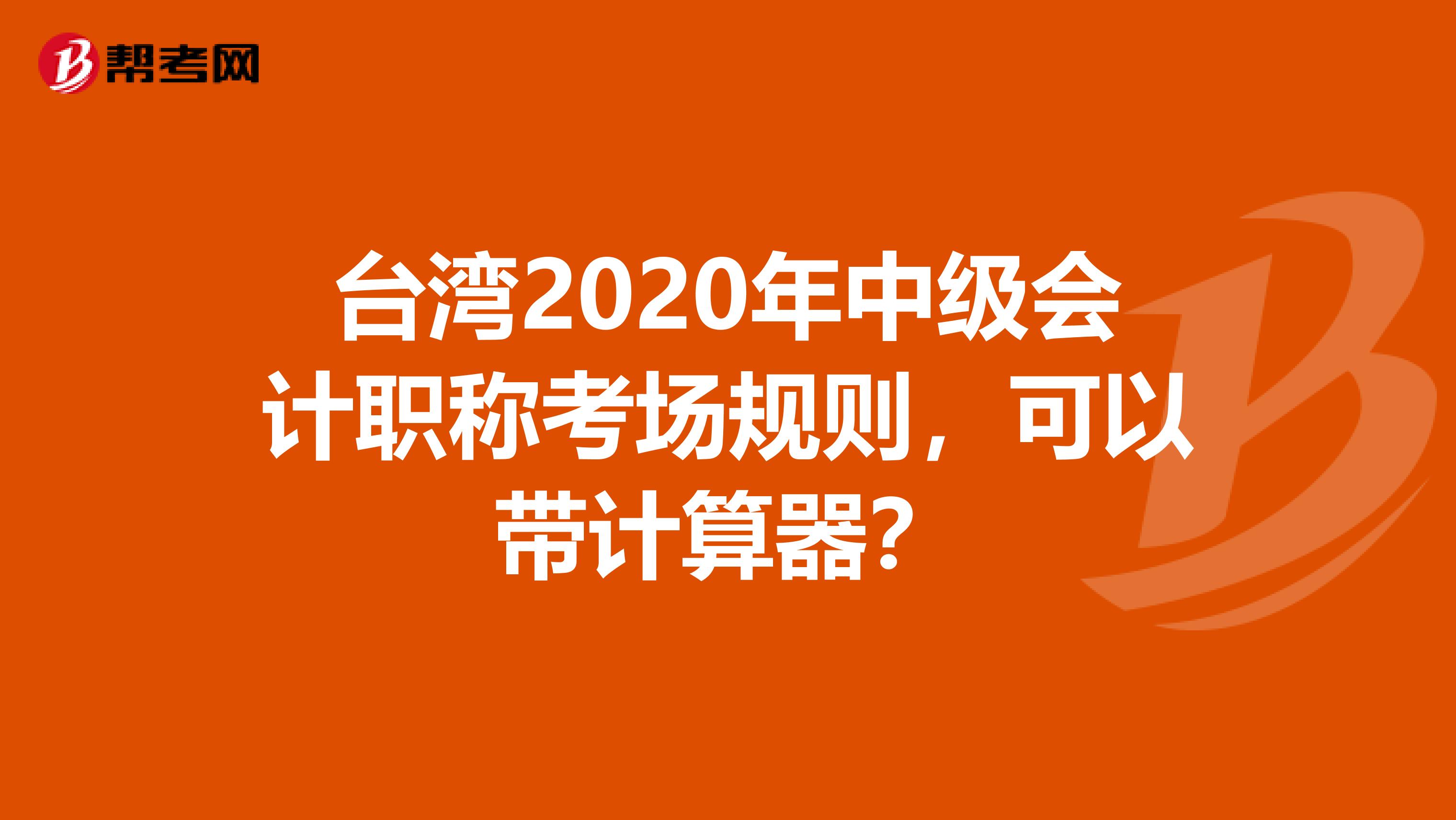 台湾2020年中级会计职称考场规则，可以带计算器？