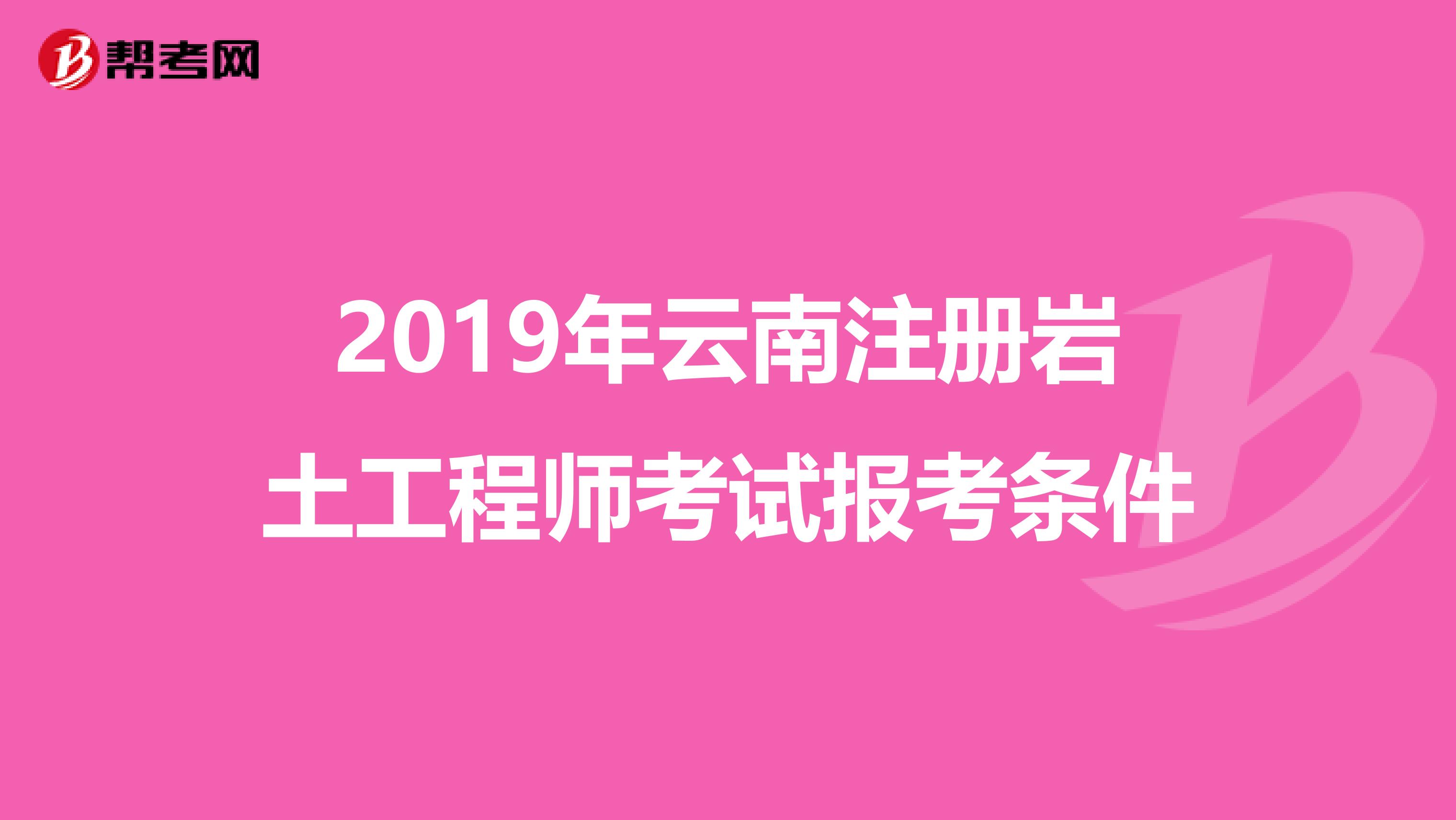 2019年云南注册岩土工程师考试报考条件