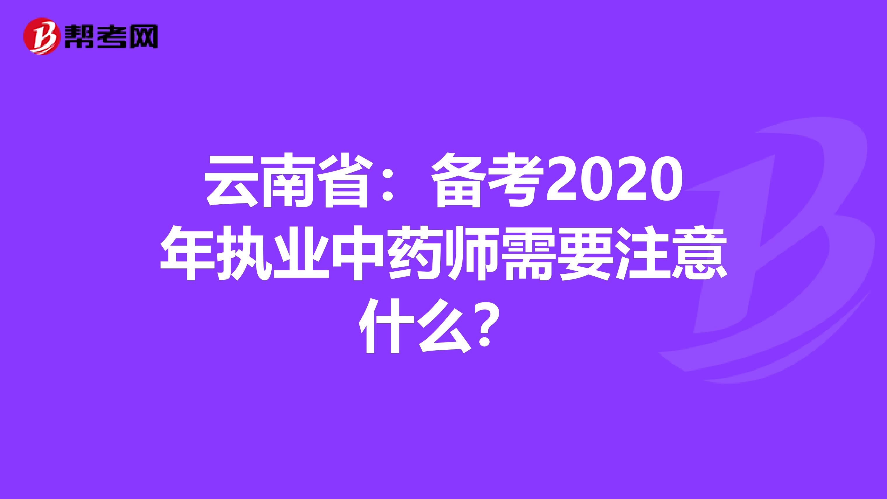 云南省：备考2020年执业中药师需要注意什么？