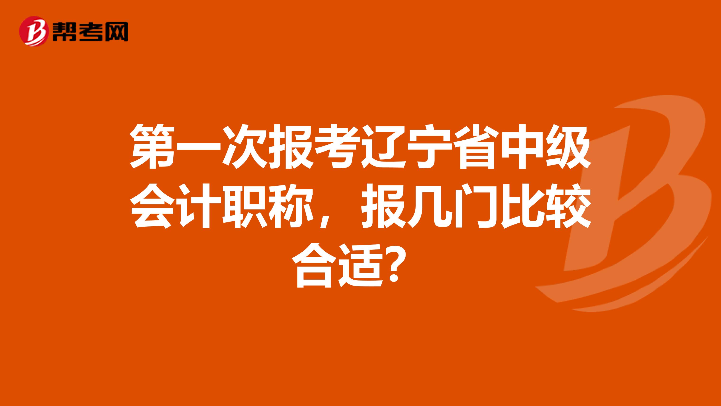 第一次报考辽宁省中级会计职称，报几门比较合适？