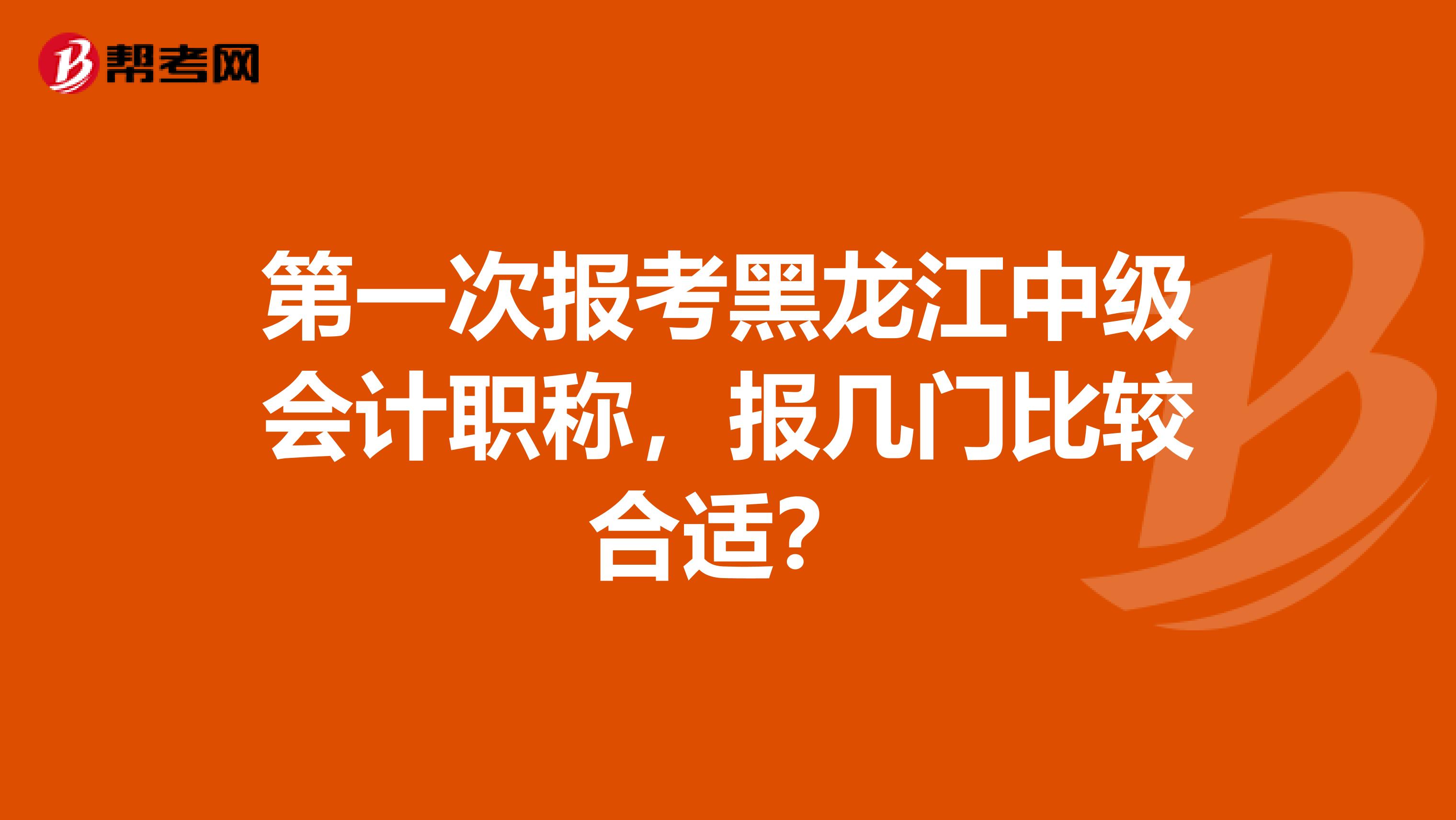 第一次报考黑龙江中级会计职称，报几门比较合适？