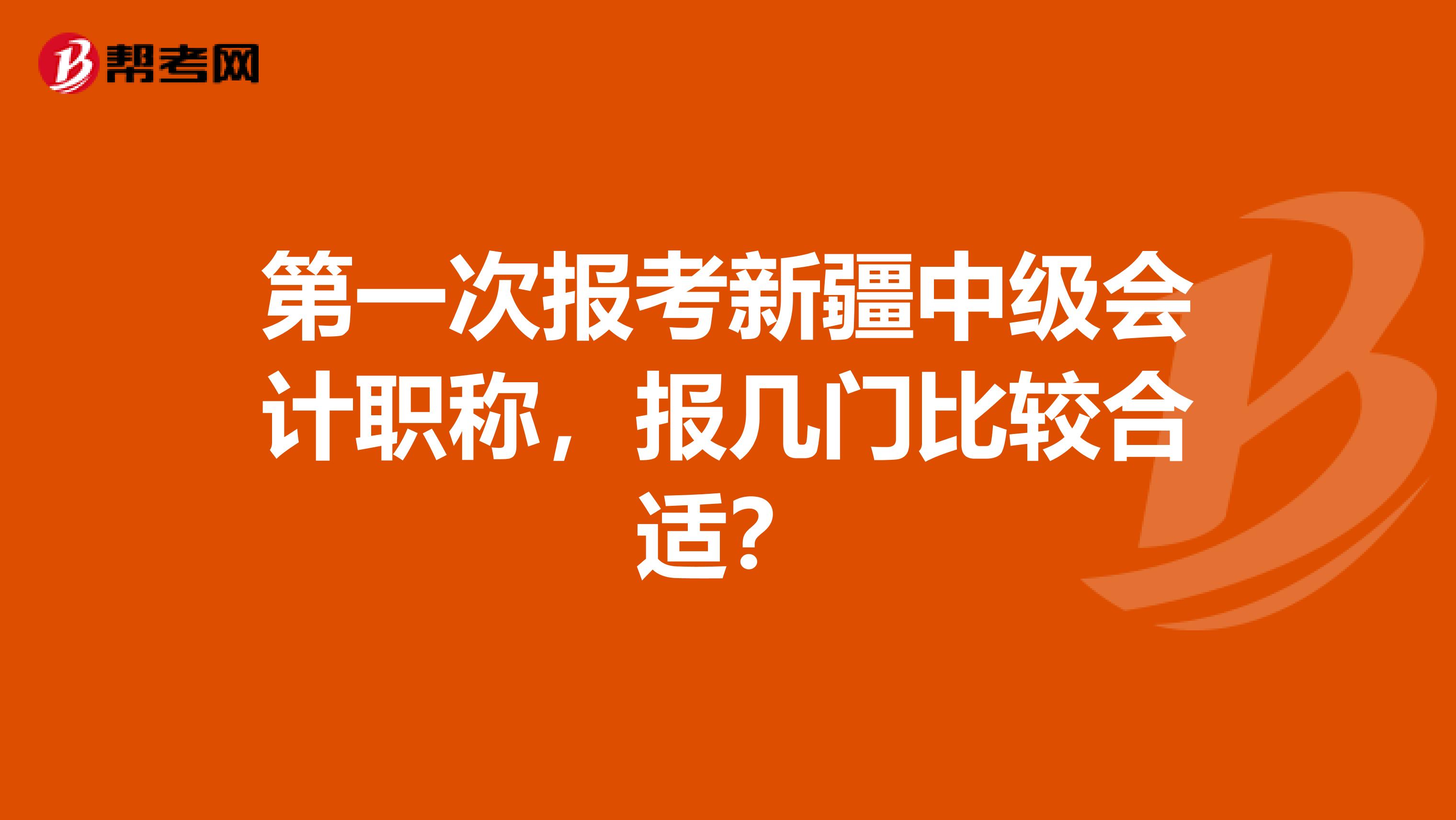 第一次报考新疆中级会计职称，报几门比较合适？