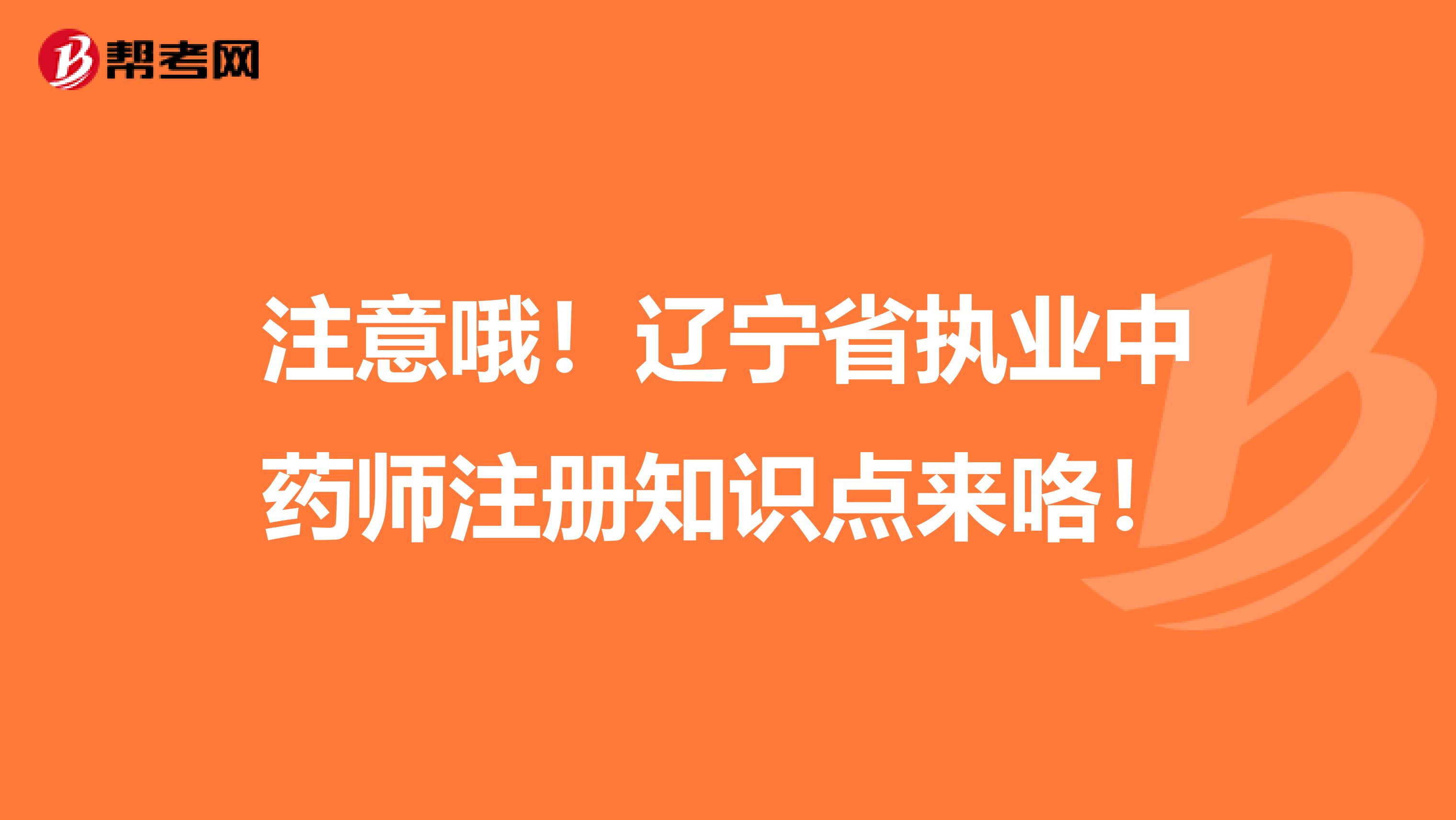 注意哦！辽宁省执业中药师注册知识点来咯！