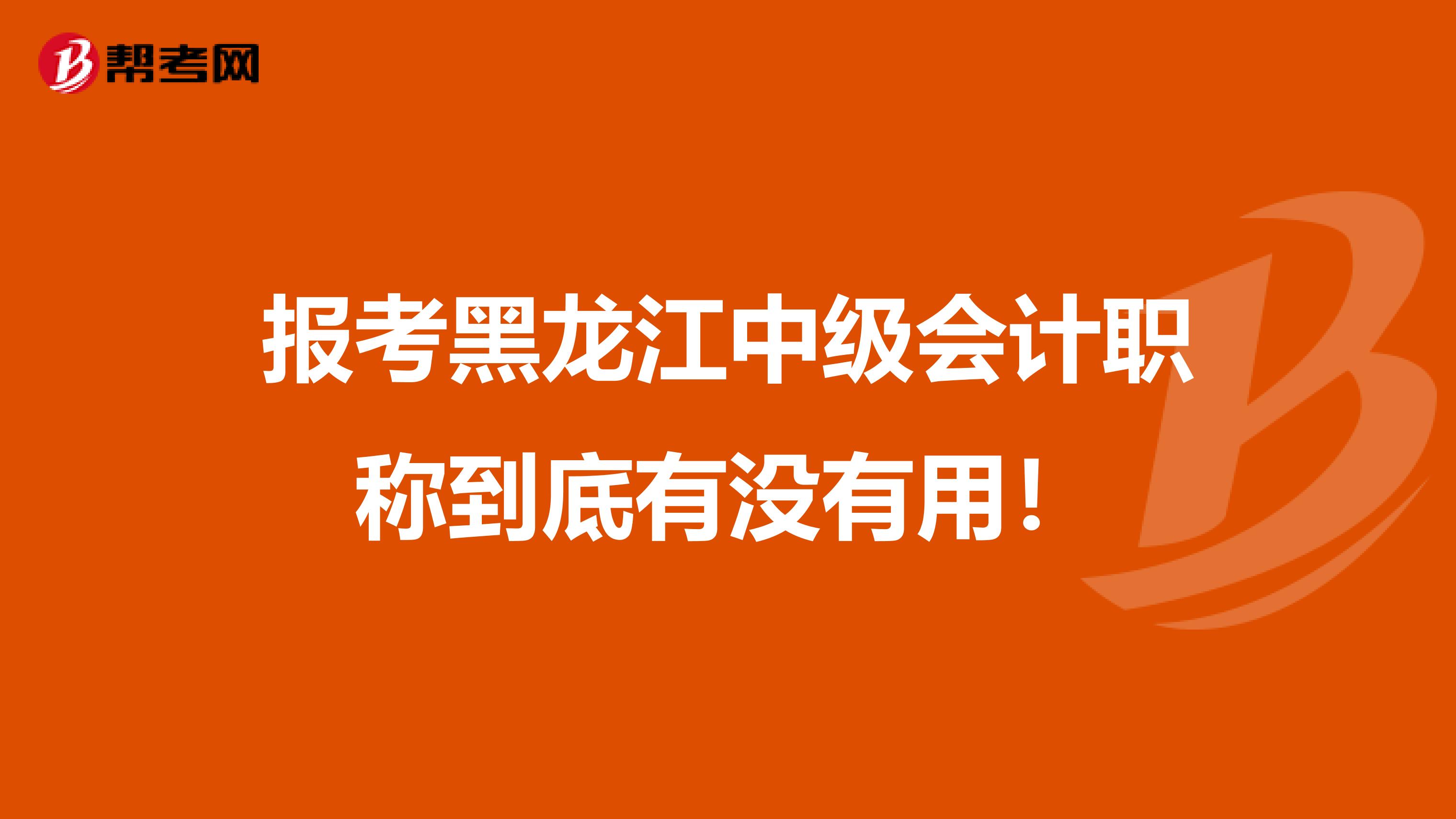 报考黑龙江中级会计职称到底有没有用！