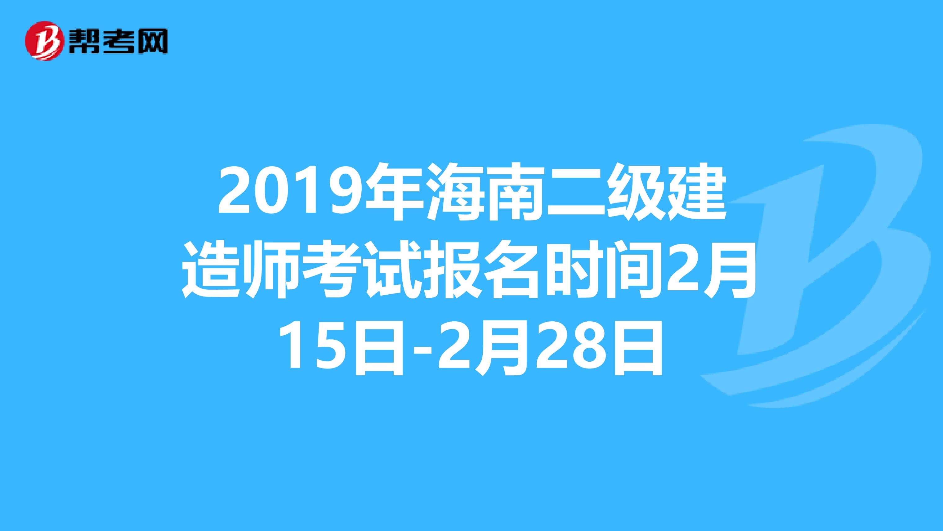 2019年海南二级建造师考试报名时间2月15日-2月28日