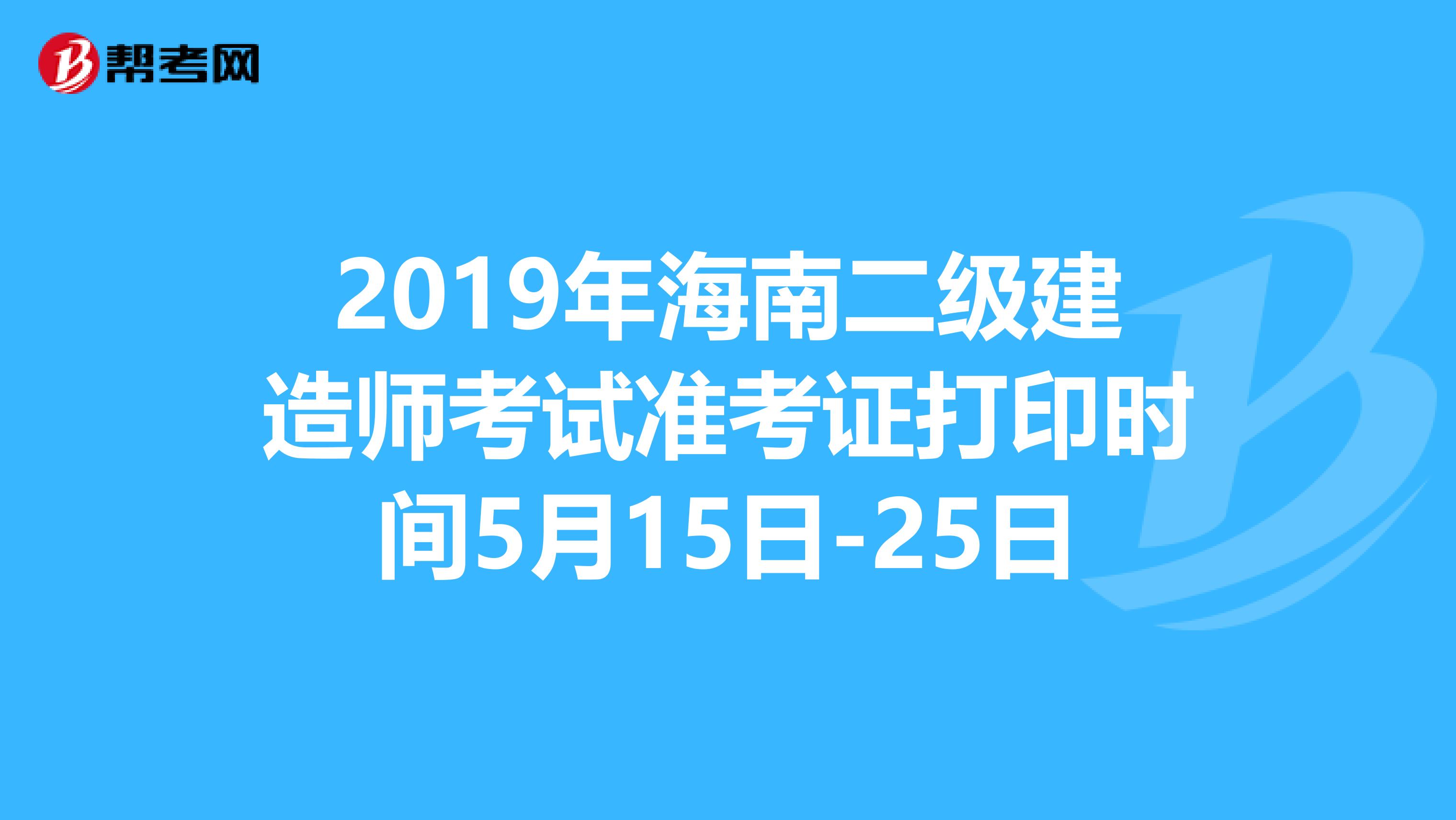 2019年海南二级建造师考试准考证打印时间5月15日-25日