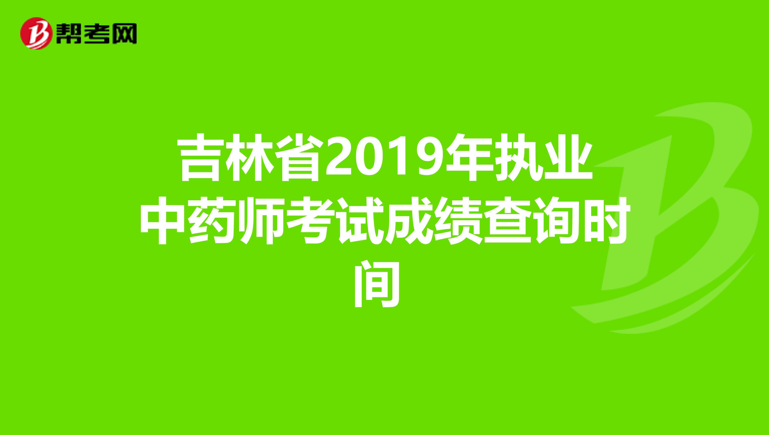 吉林省2019年执业中药师考试成绩查询时间 