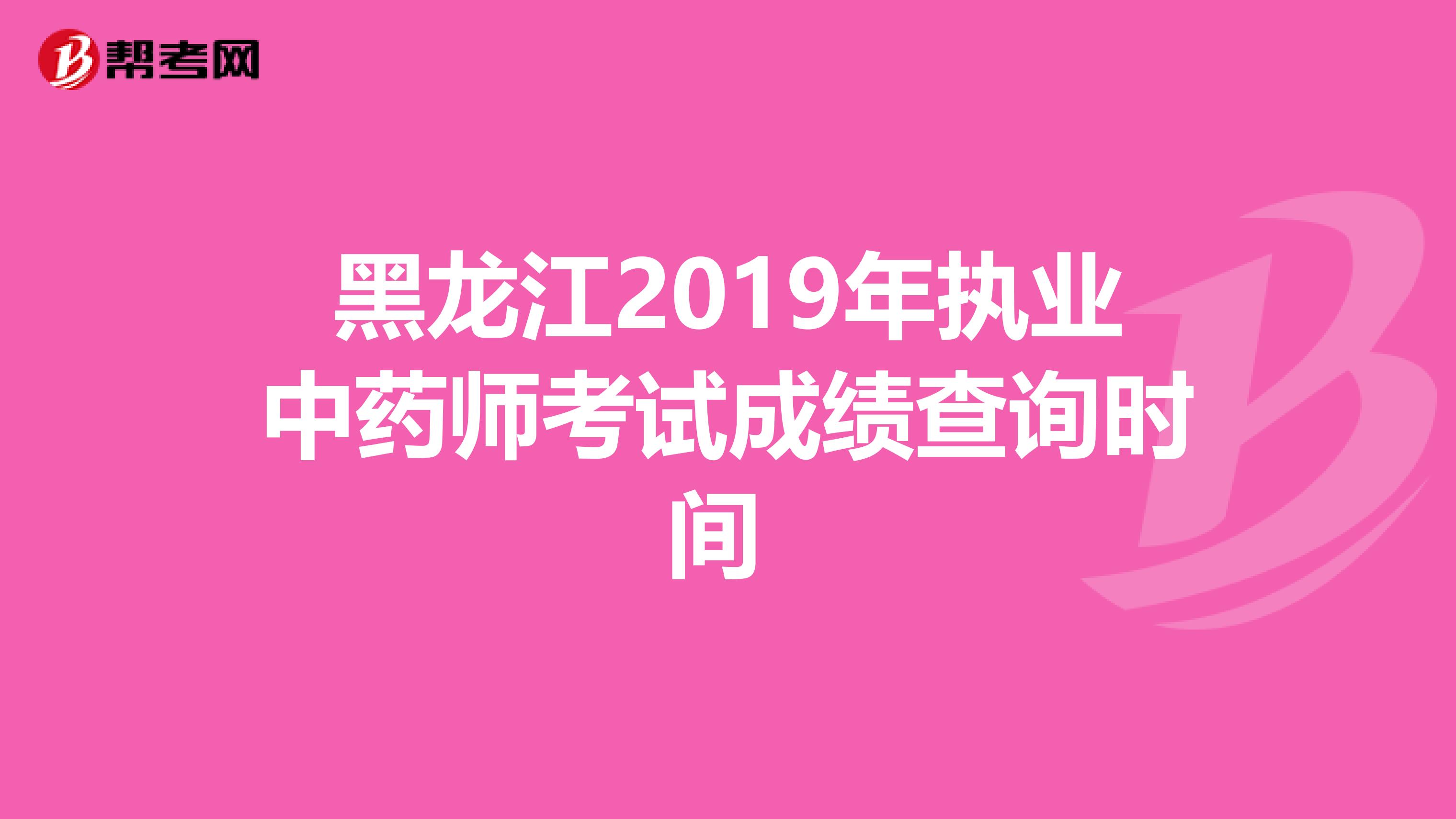 黑龙江2019年执业中药师考试成绩查询时间 