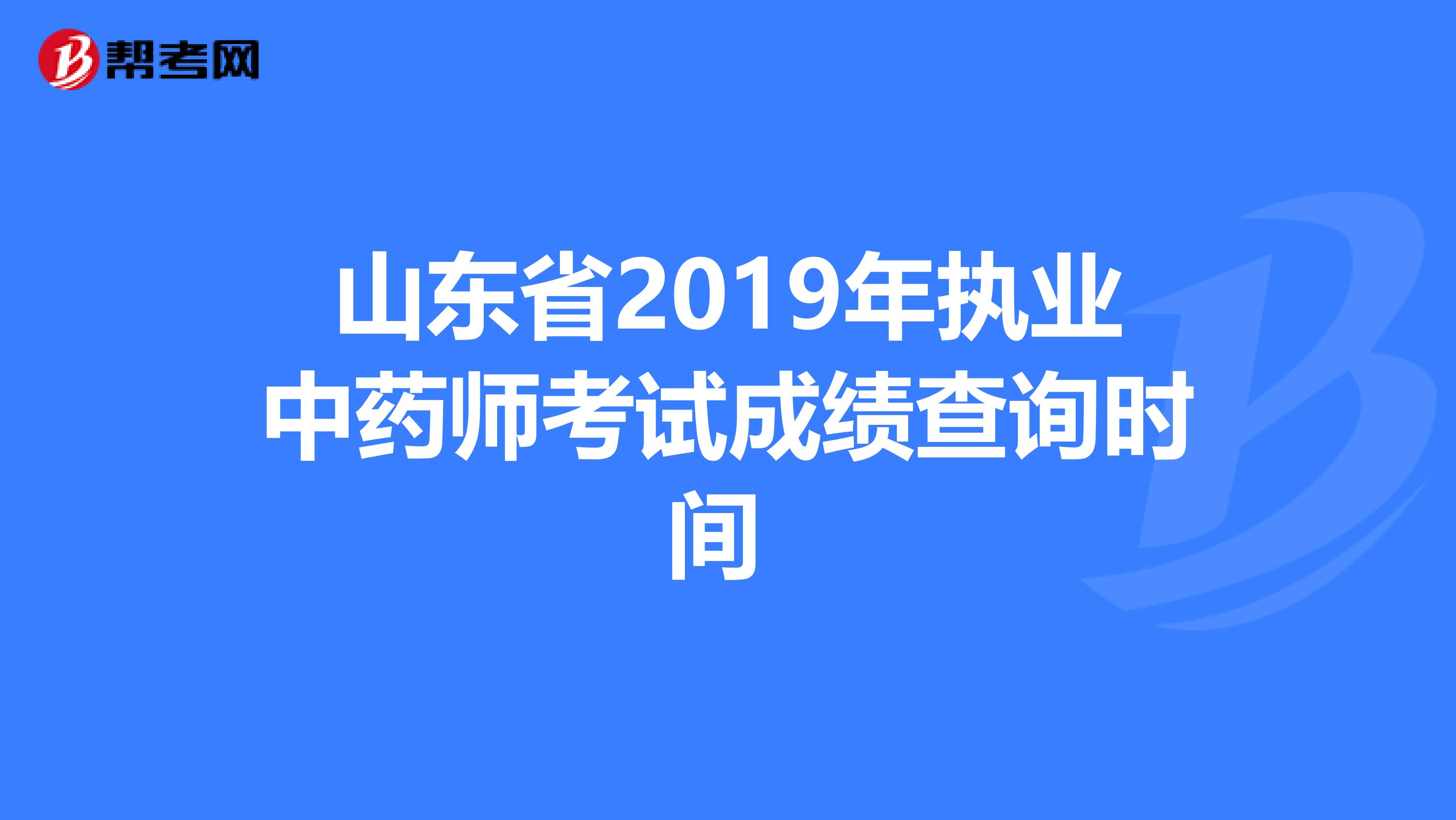 山东省2019年执业中药师考试成绩查询时间 