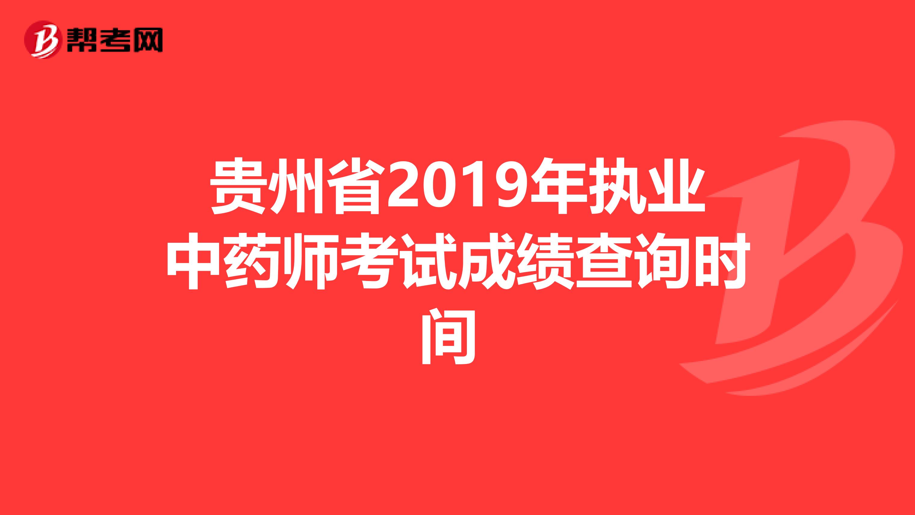 贵州省2019年执业中药师考试成绩查询时间 