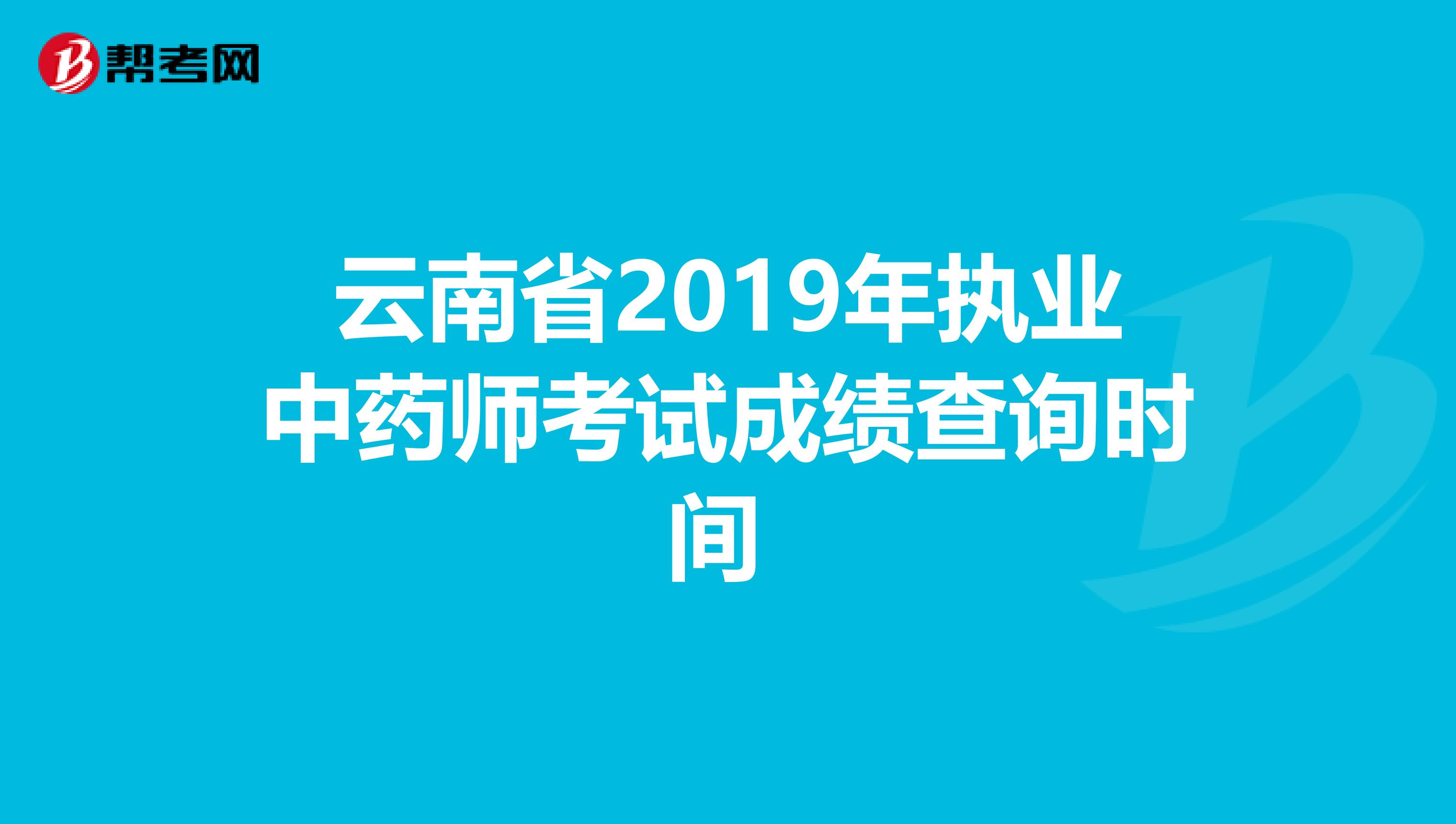 云南省2019年执业中药师考试成绩查询时间 