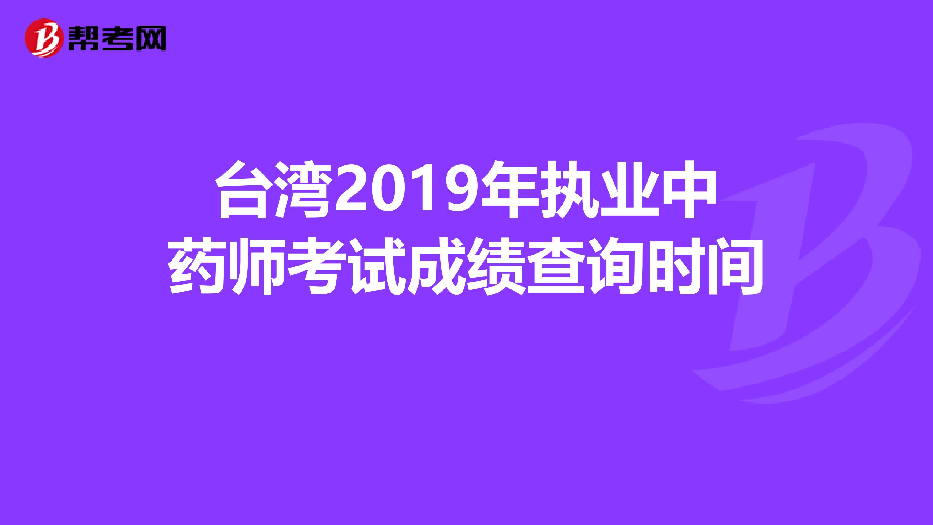 台湾2019年执业中药师考试成绩查询时间 