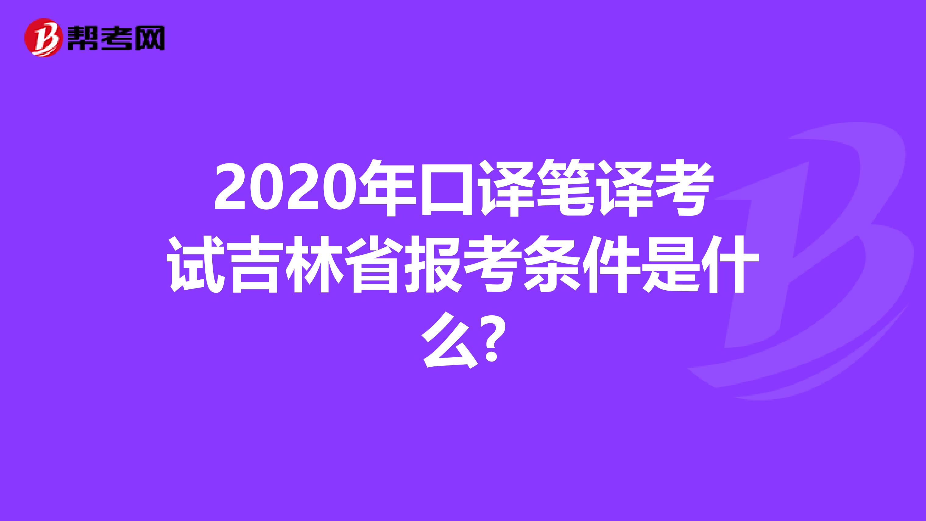 2020年口译笔译考试吉林省报考条件是什么?
