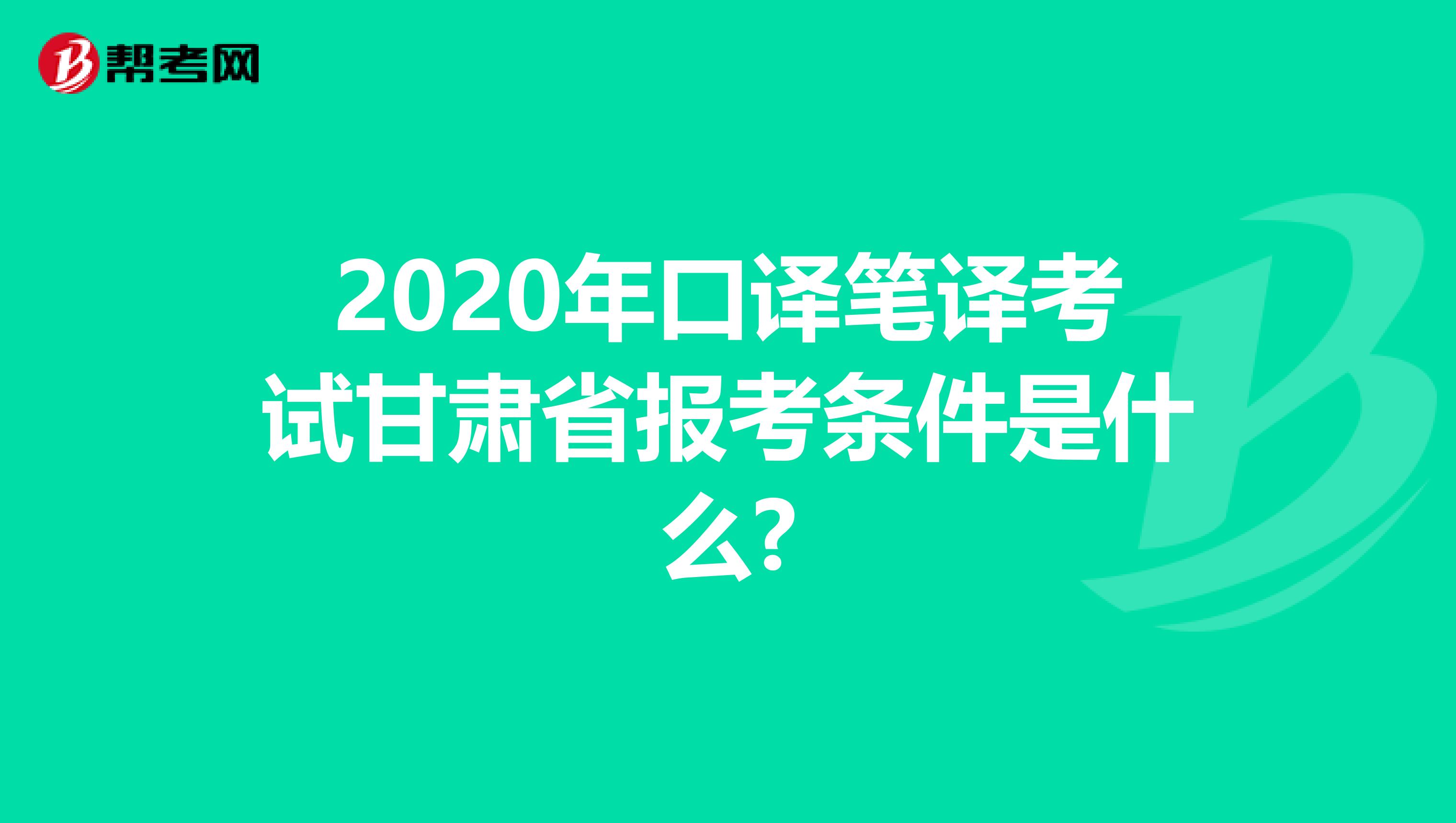 2020年口译笔译考试甘肃省报考条件是什么?