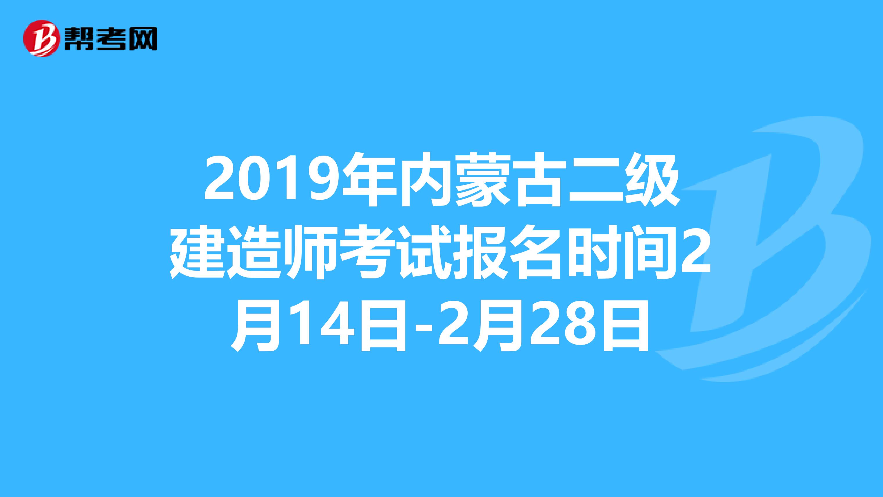 2019年内蒙古二级建造师考试报名时间2月14日-2月28日