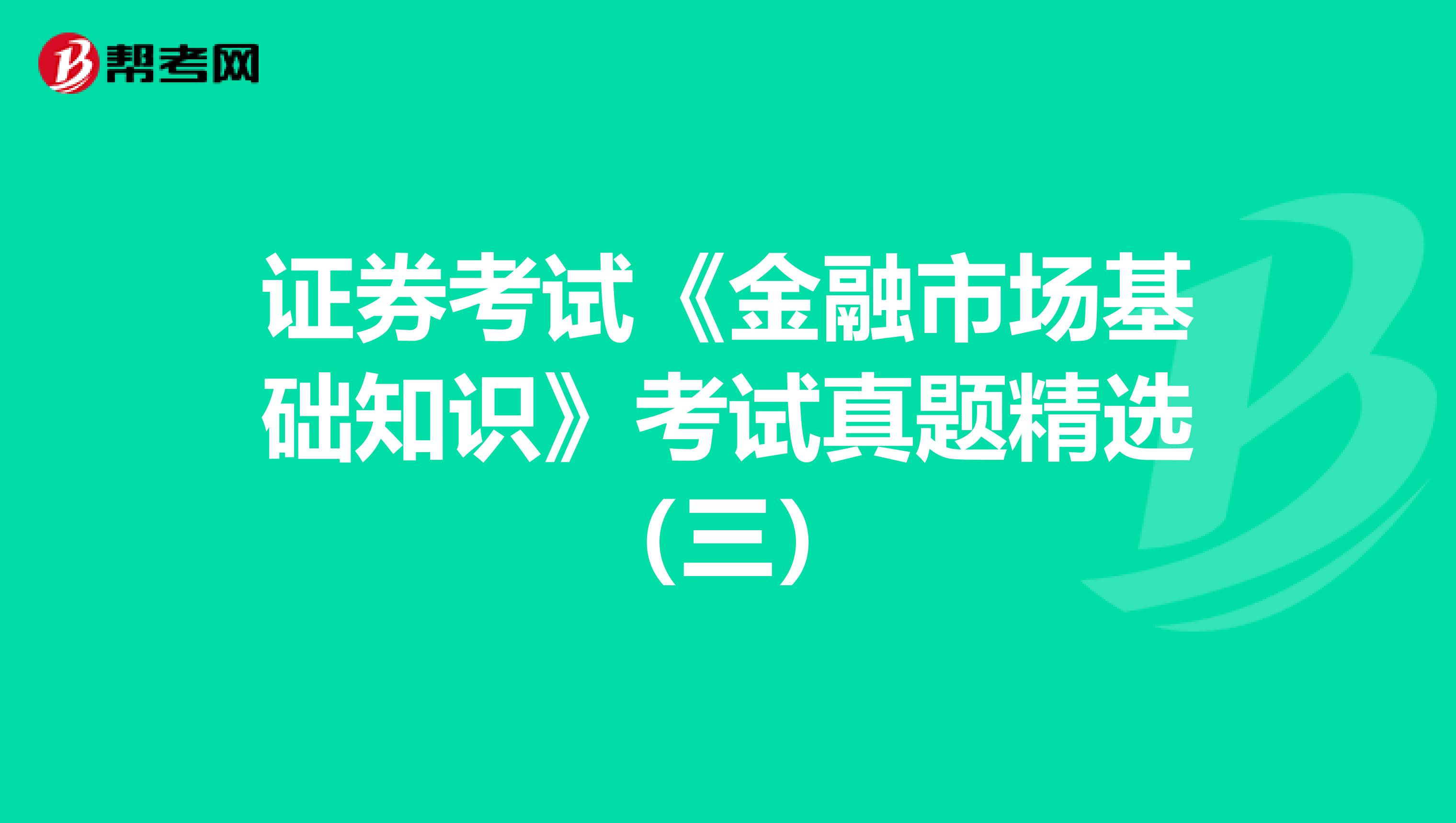 证券考试《金融市场基础知识》考试真题精选（三）