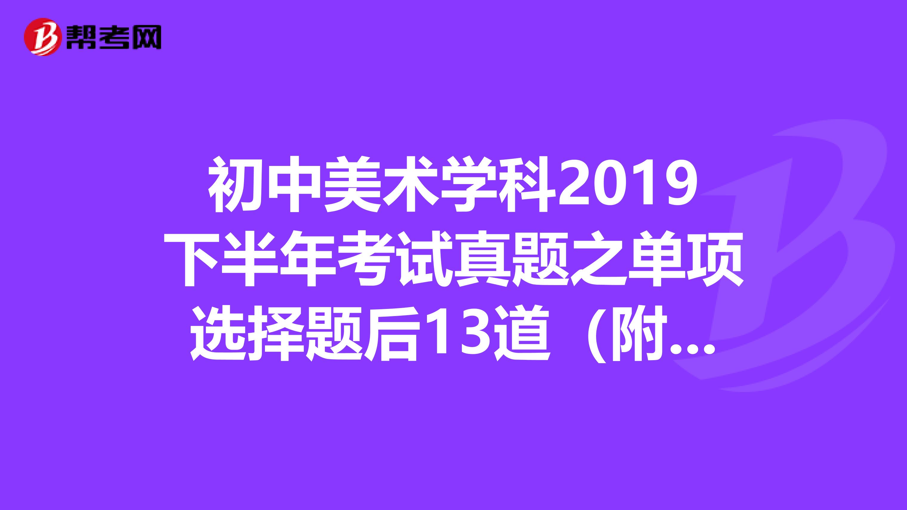 初中美术学科2019下半年考试真题之单项选择题后13道（附解析）