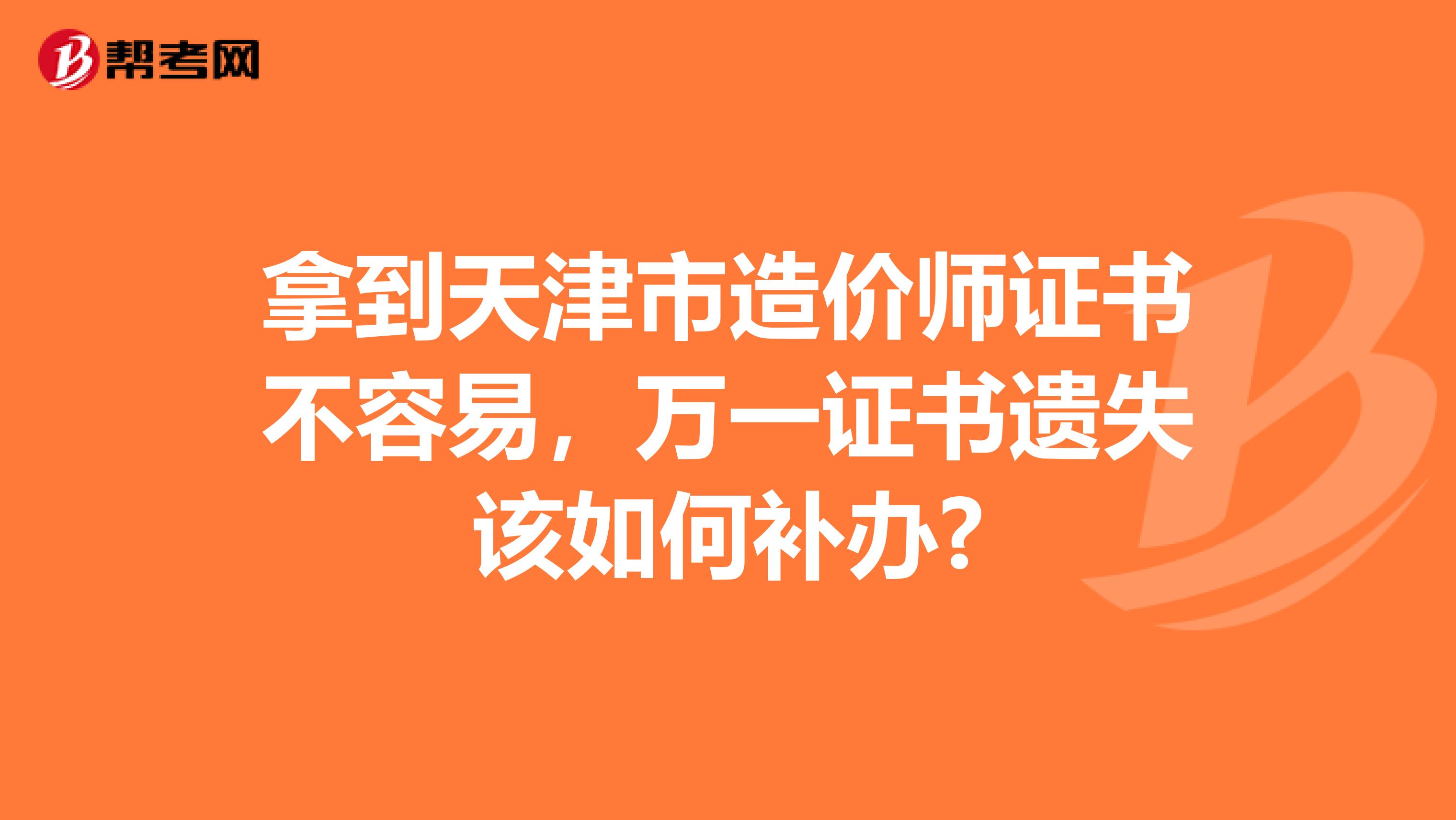 拿到天津市造价师证书不容易，万一证书遗失该如何补办?