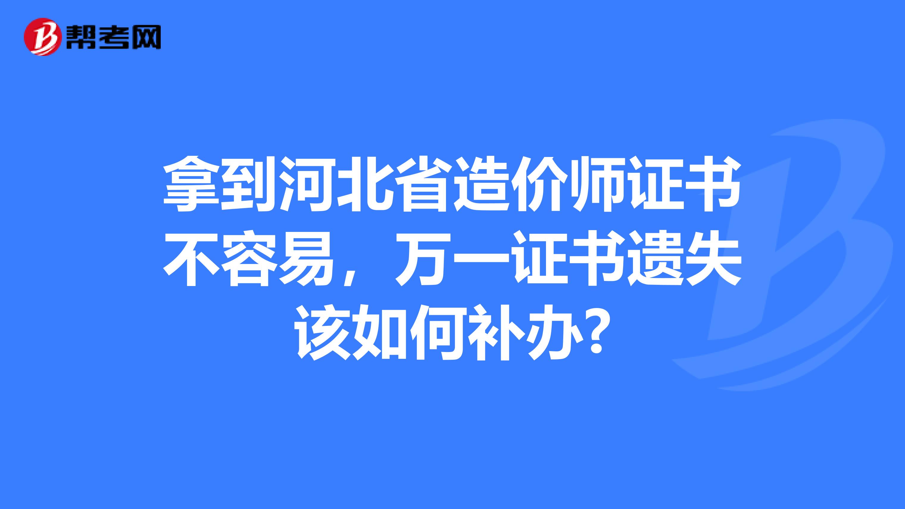 拿到河北省造价师证书不容易，万一证书遗失该如何补办?
