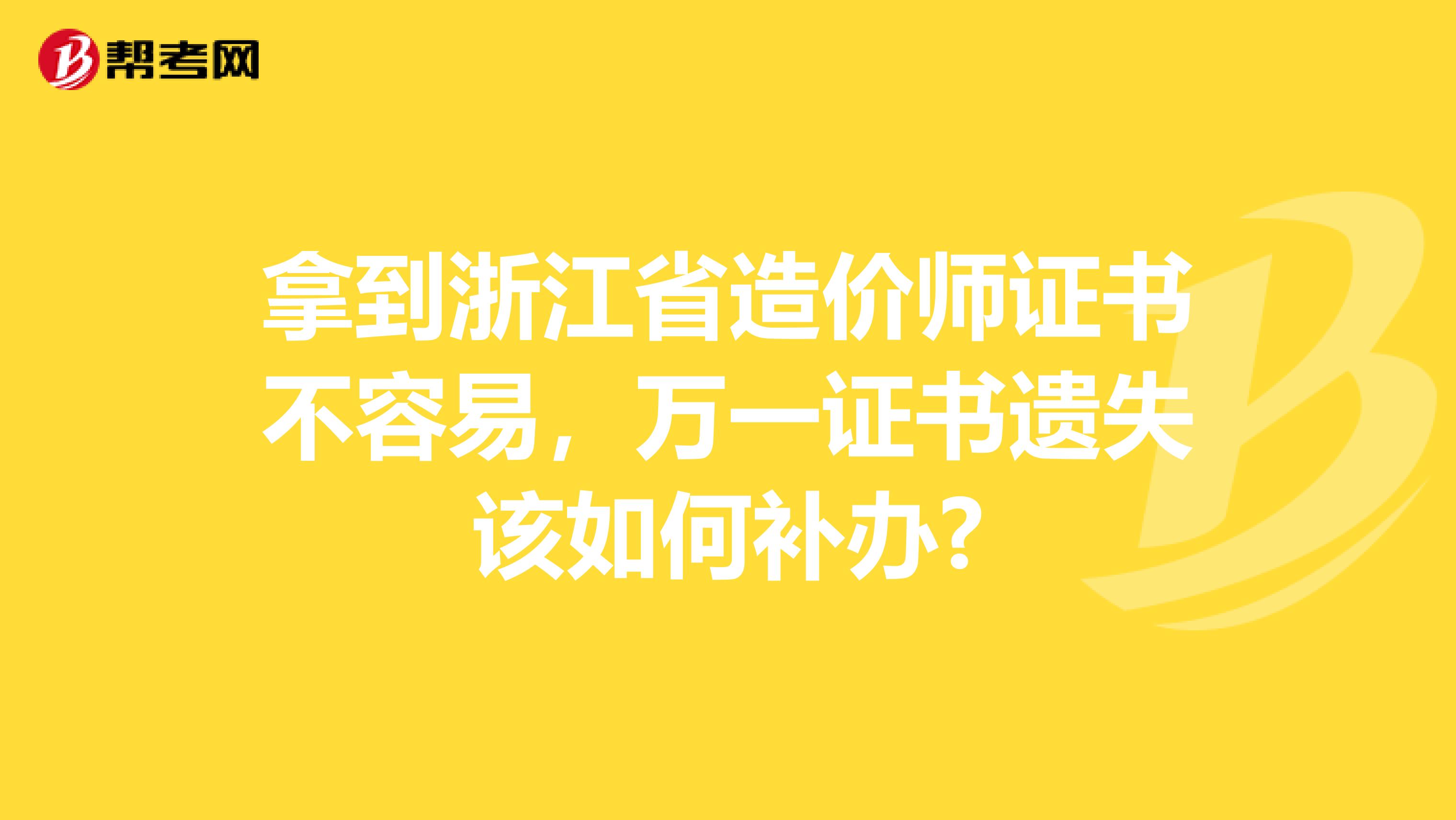 拿到浙江省造价师证书不容易，万一证书遗失该如何补办?