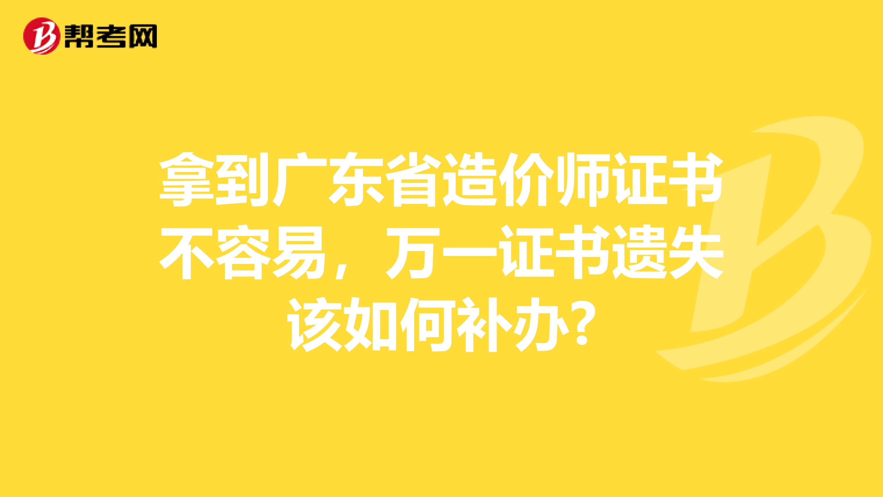 拿到广东省造价师证书不容易，万一证书遗失该如何补办?