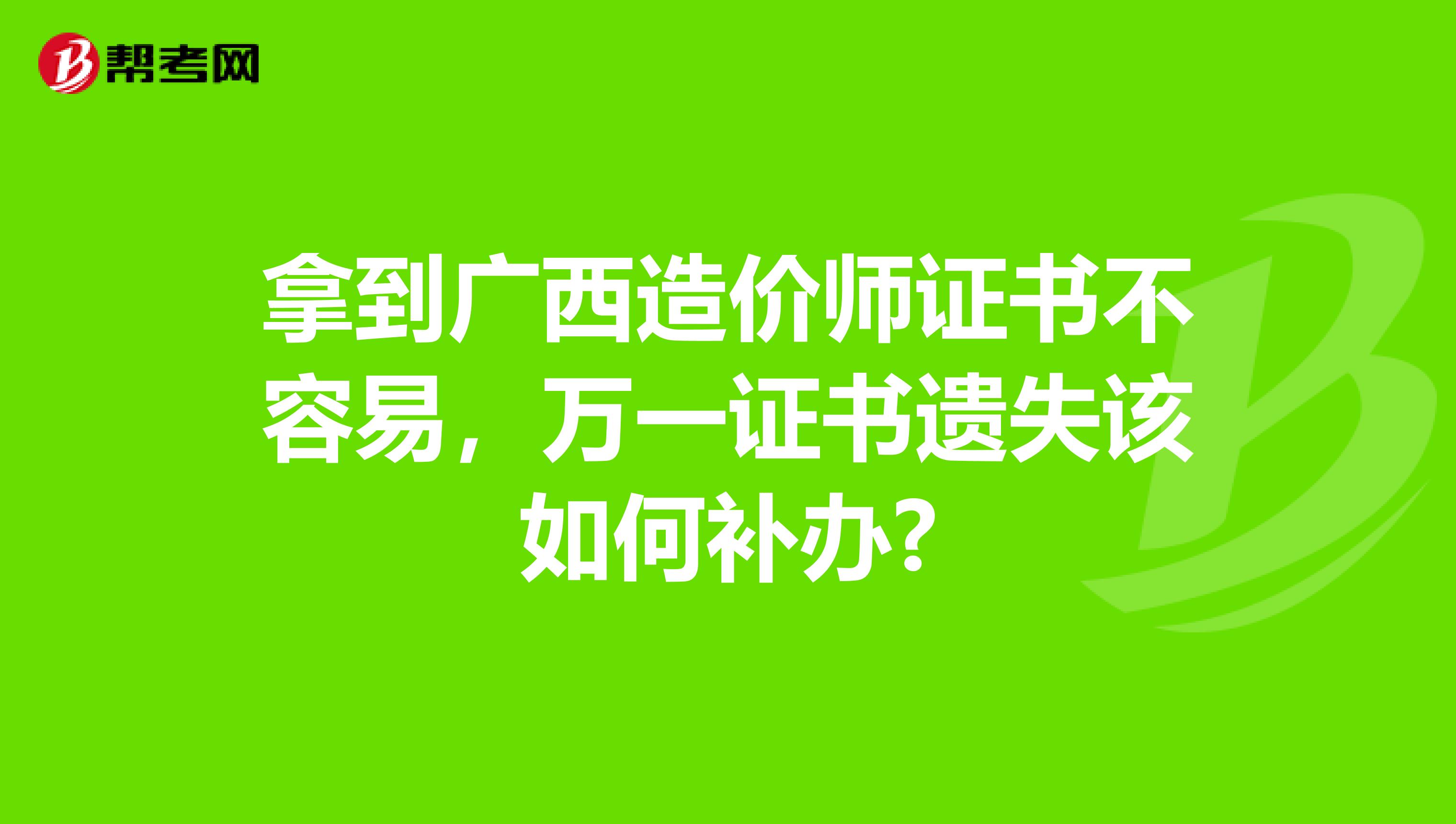 拿到广西造价师证书不容易，万一证书遗失该如何补办?