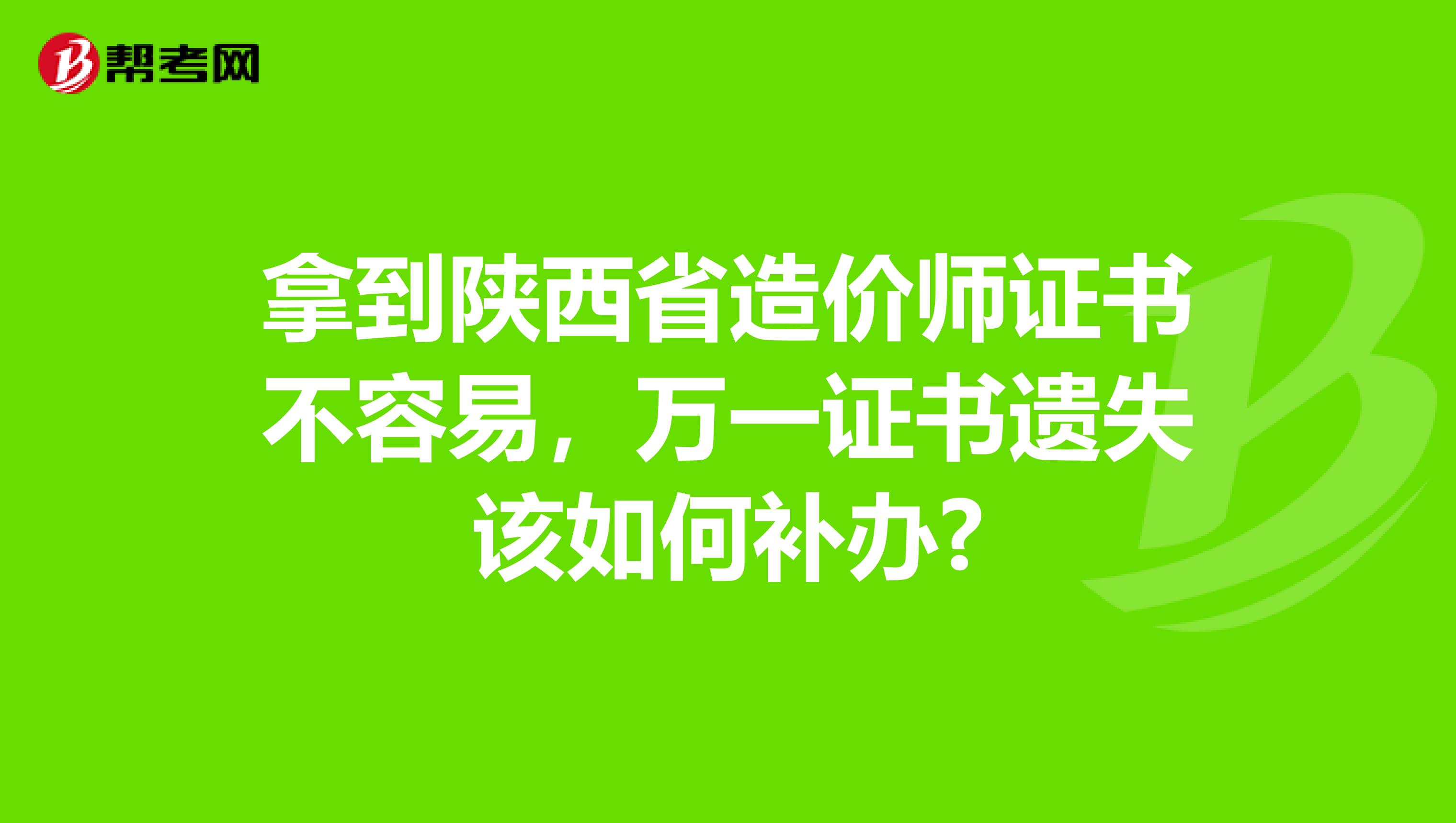 拿到陕西省造价师证书不容易，万一证书遗失该如何补办?