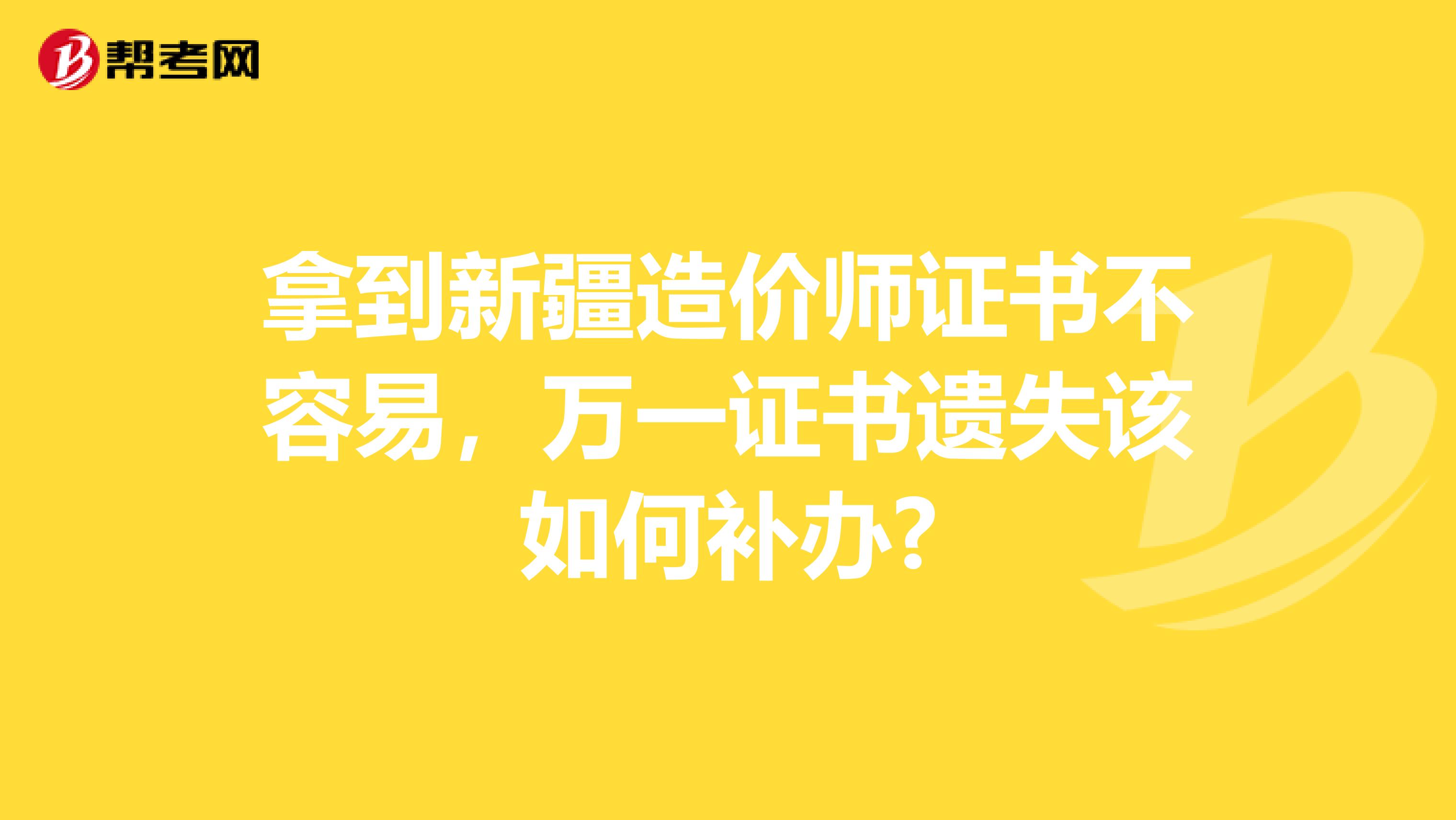 拿到新疆造价师证书不容易，万一证书遗失该如何补办?