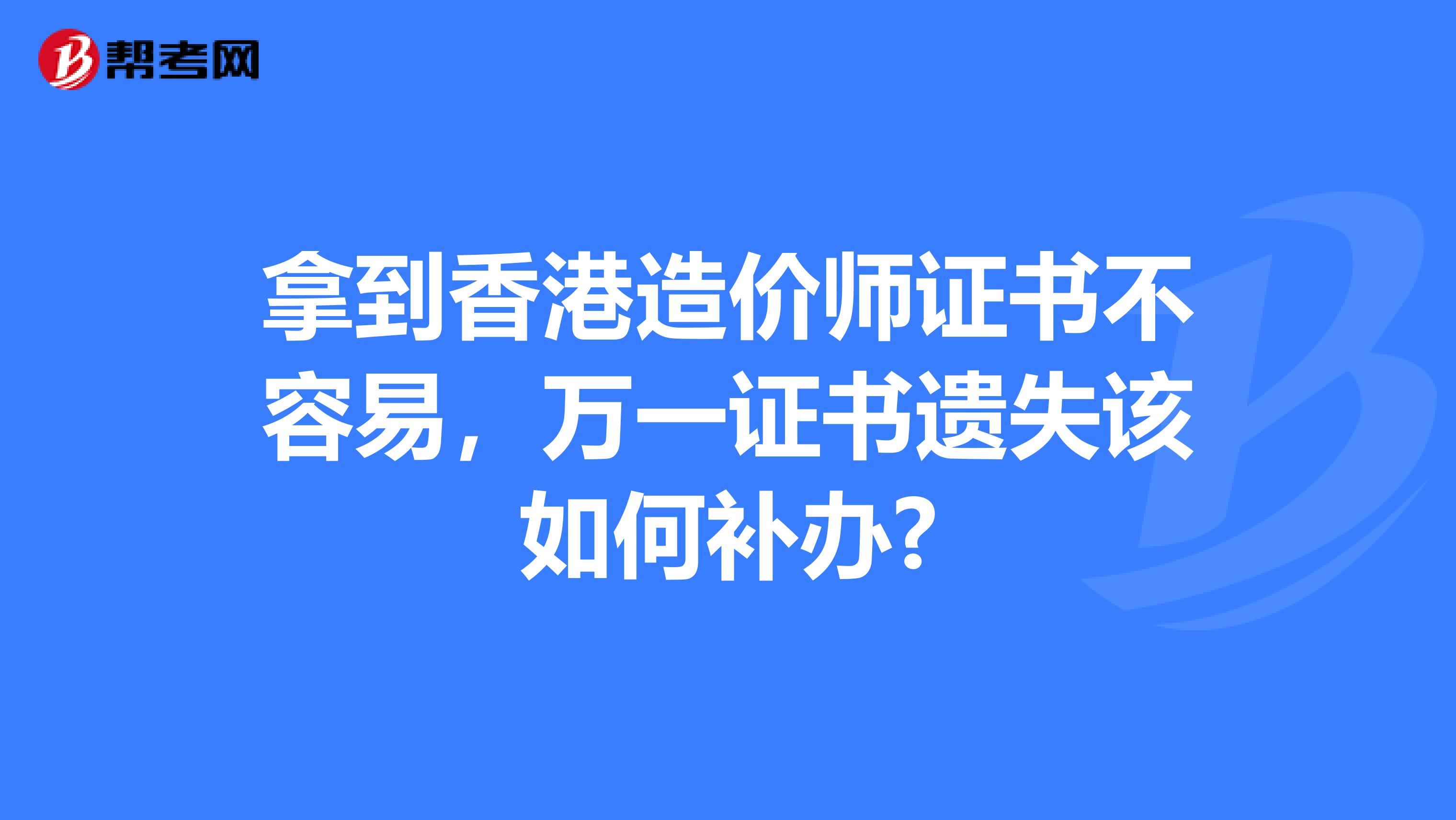 拿到香港造价师证书不容易，万一证书遗失该如何补办?