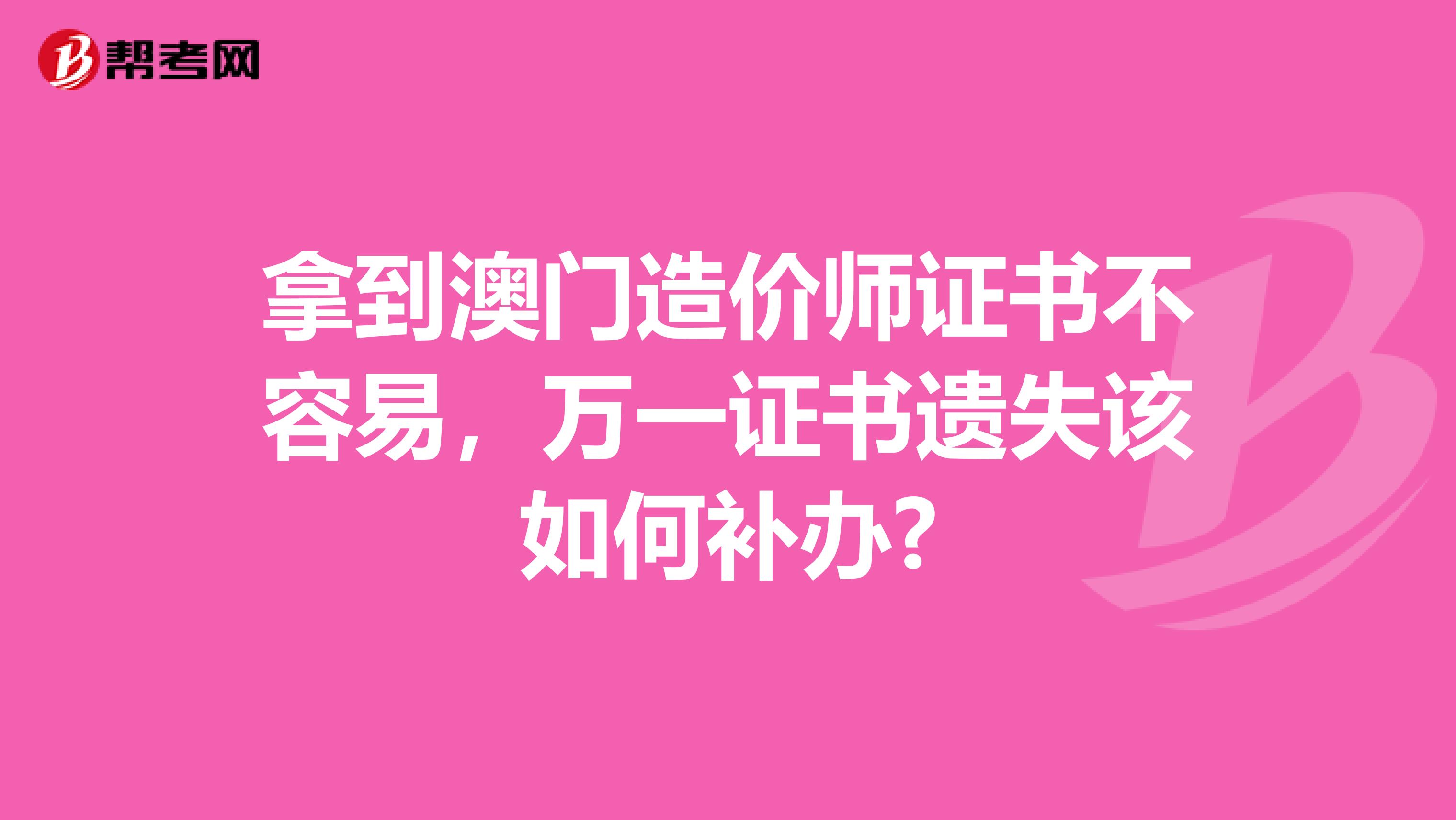 拿到澳门造价师证书不容易，万一证书遗失该如何补办?