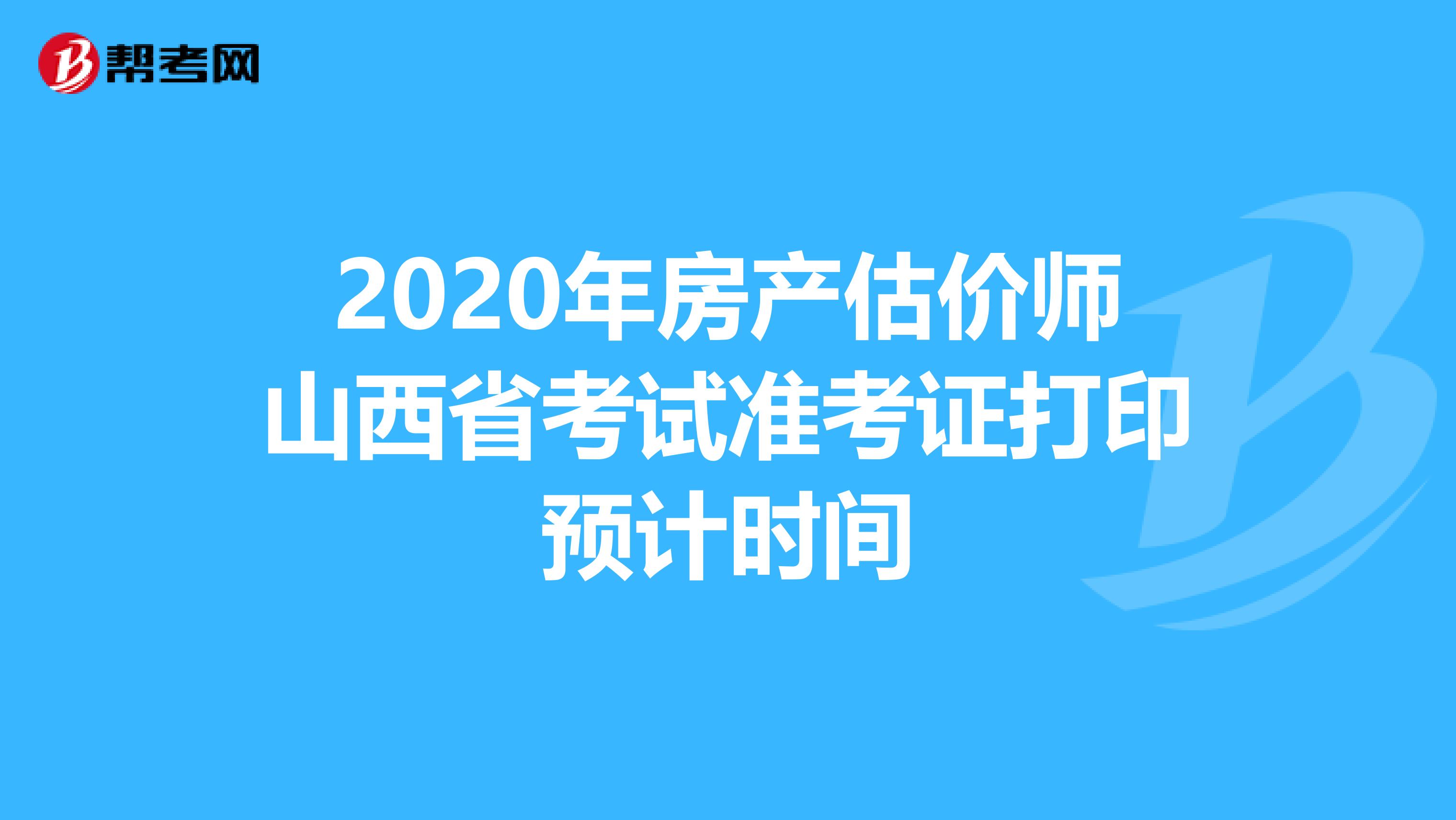 2020年房产估价师山西省考试准考证打印预计时间