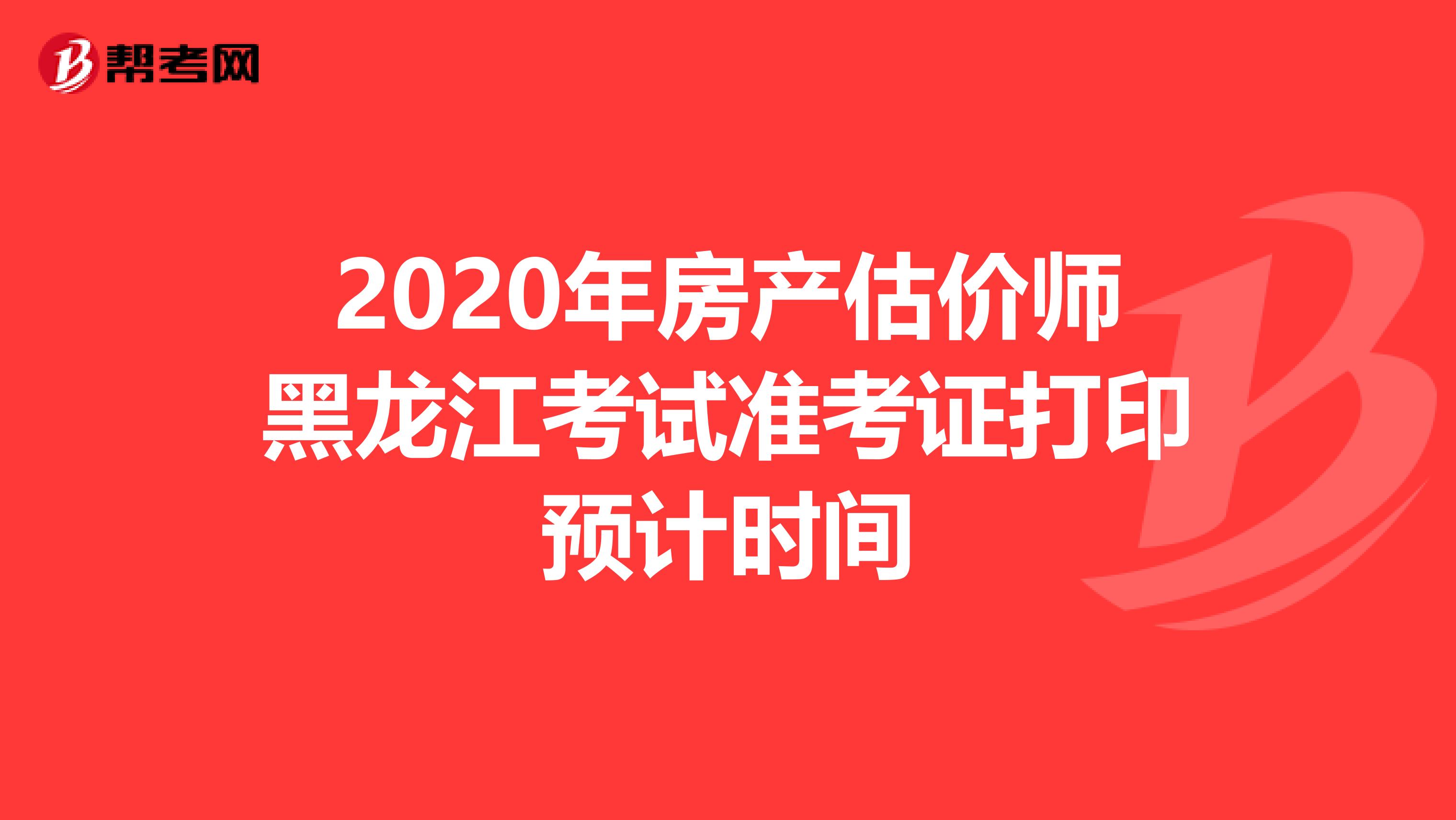 2020年房产估价师黑龙江考试准考证打印预计时间