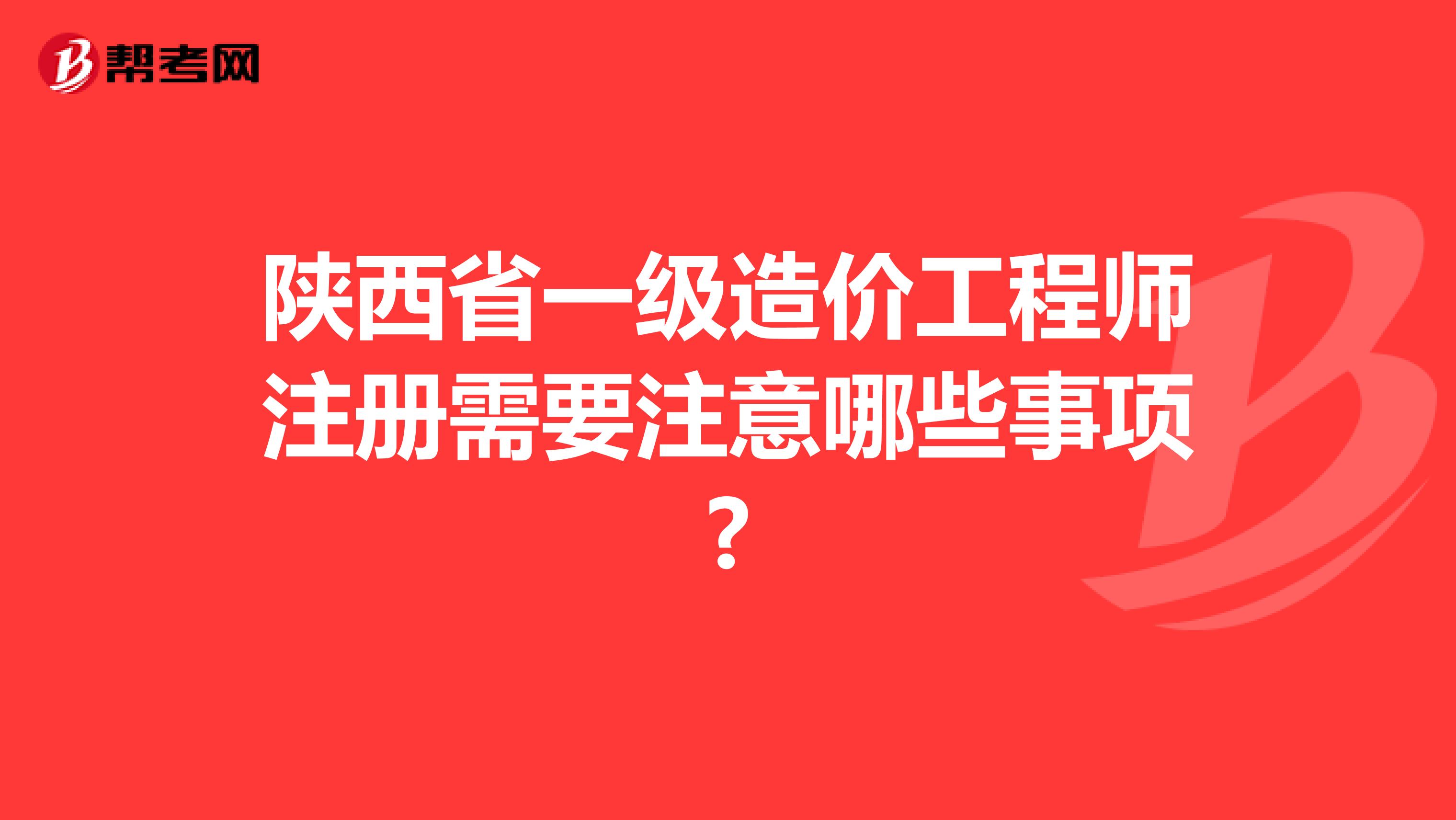 陜西省一級(jí)造價(jià)工程師注冊(cè)需要注意哪些事項(xiàng)?