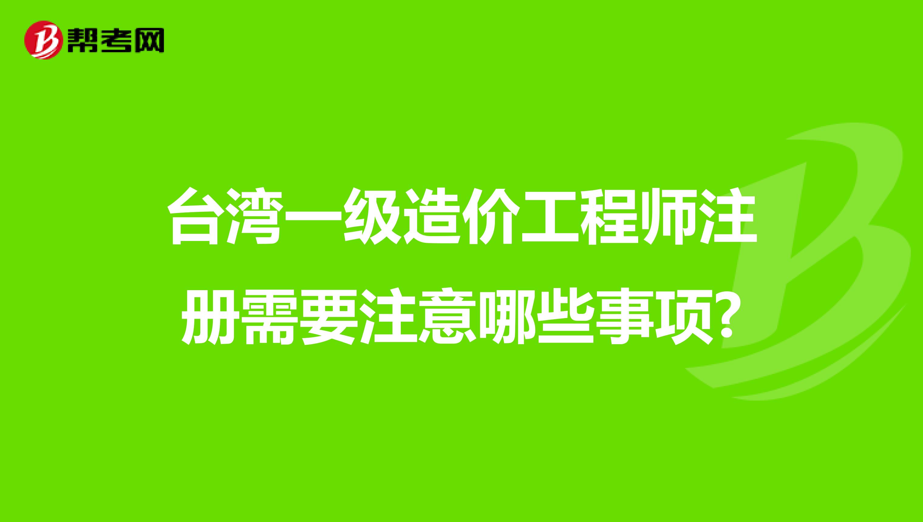 臺灣一級造價工程師注冊需要注意哪些事項?